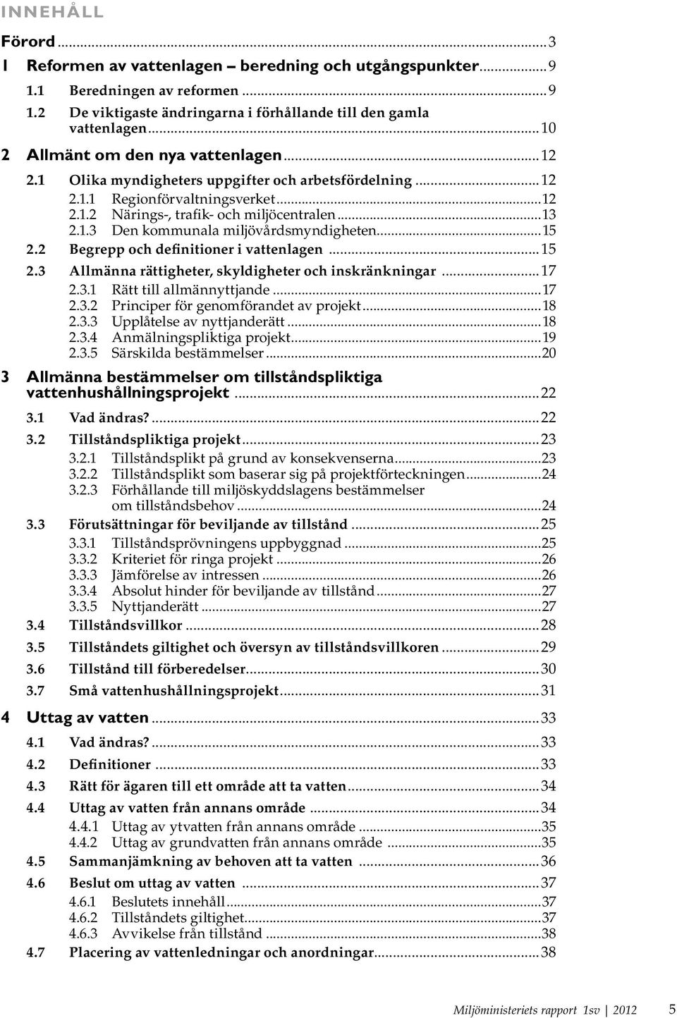 ..15 2.2 Begrepp och definitioner i vattenlagen...15 2.3 Allmänna rättigheter, skyldigheter och inskränkningar...17 2.3.1 Rätt till allmännyttjande...17 2.3.2 Principer för genomförandet av projekt.