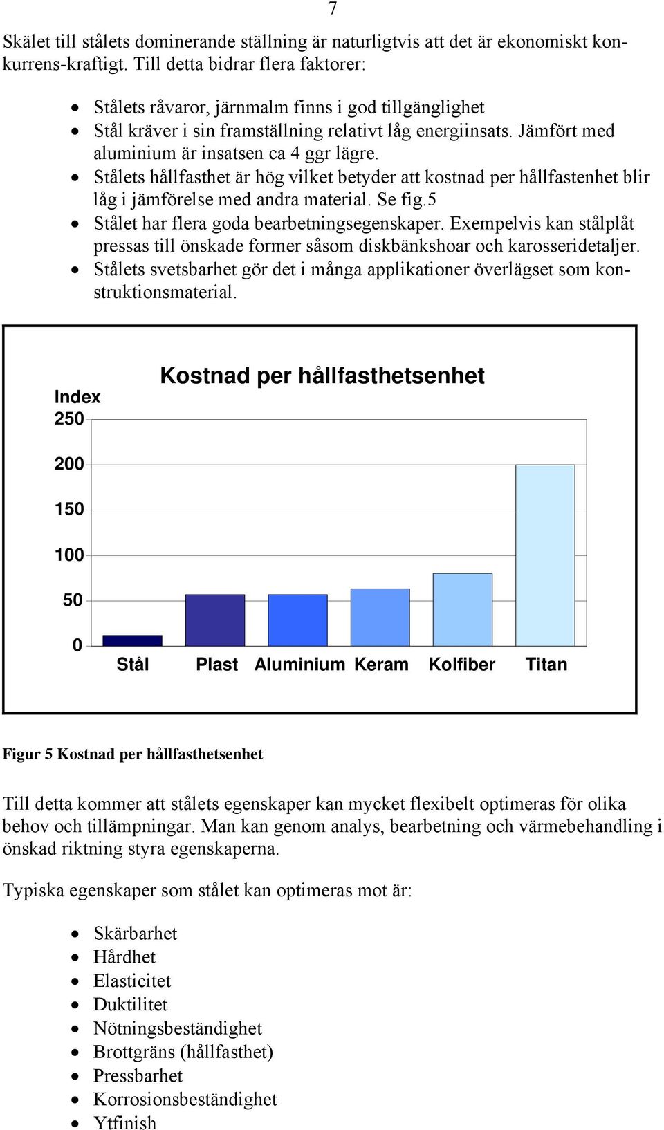 Stålets hållfasthet är hög vilket betyder att kostnad per hållfastenhet blir låg i jämförelse med andra material. Se fig.5 Stålet har flera goda bearbetningsegenskaper.