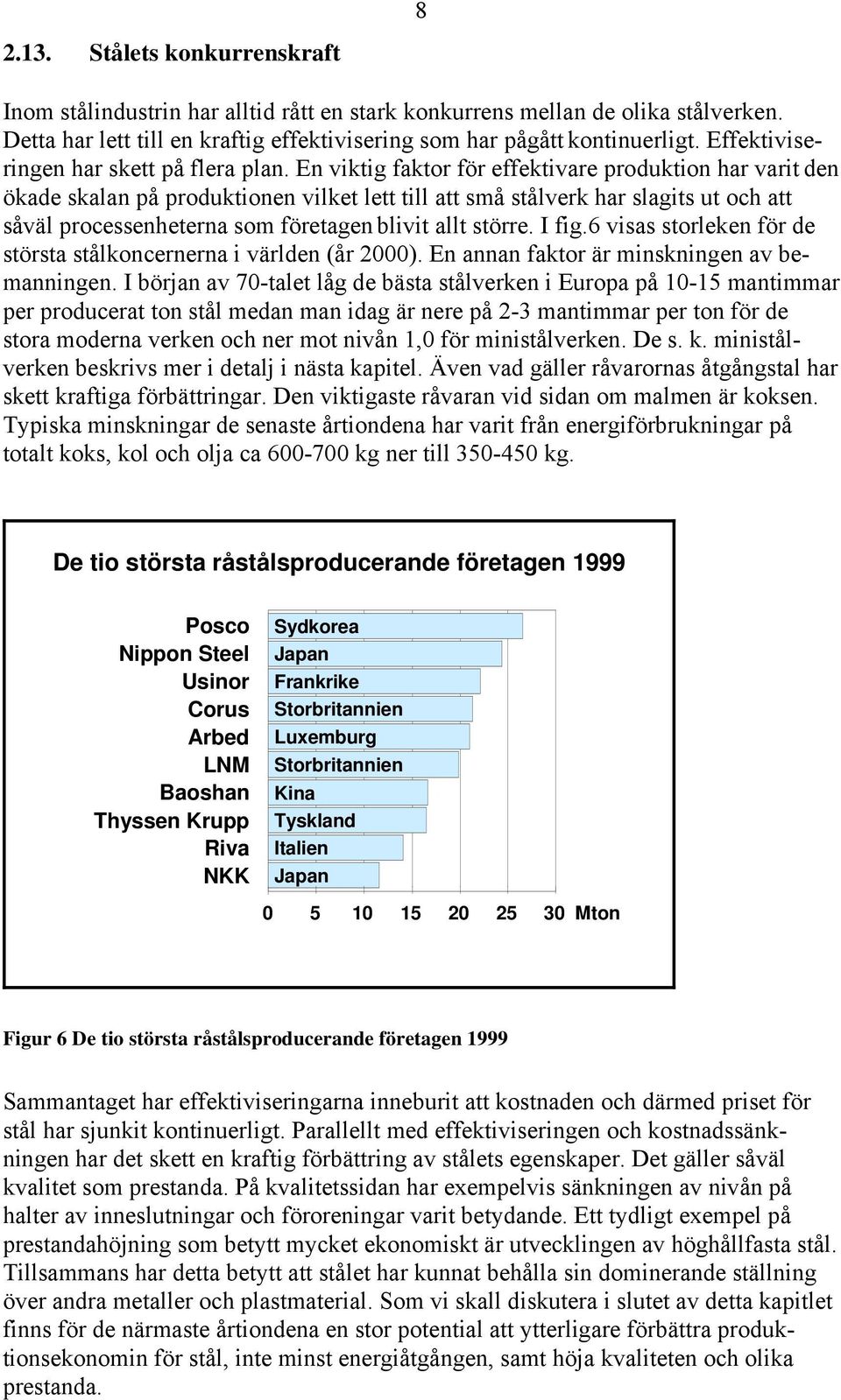 En viktig faktor för effektivare produktion har varit den ökade skalan på produktionen vilket lett till att små stålverk har slagits ut och att såväl processenheterna som företagen blivit allt större.