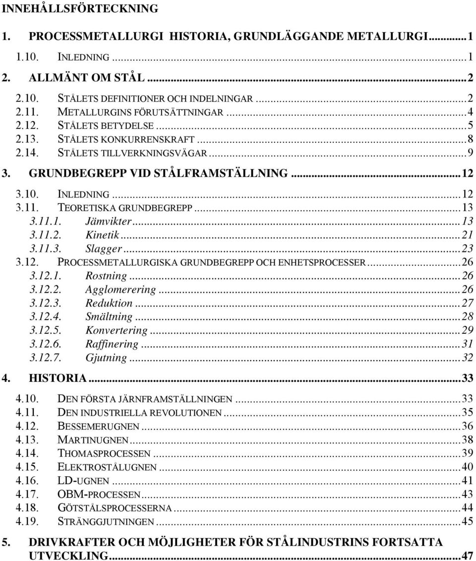 TEORETISKA GRUNDBEGREPP...13 3.11.1. Jämvikter...13 3.11.2. Kinetik...21 3.11.3. Slagger...23 3.12. PROCESSMETALLURGISKA GRUNDBEGREPP OCH ENHETSPROCESSER...26 3.12.1. Rostning...26 3.12.2. Agglomerering.