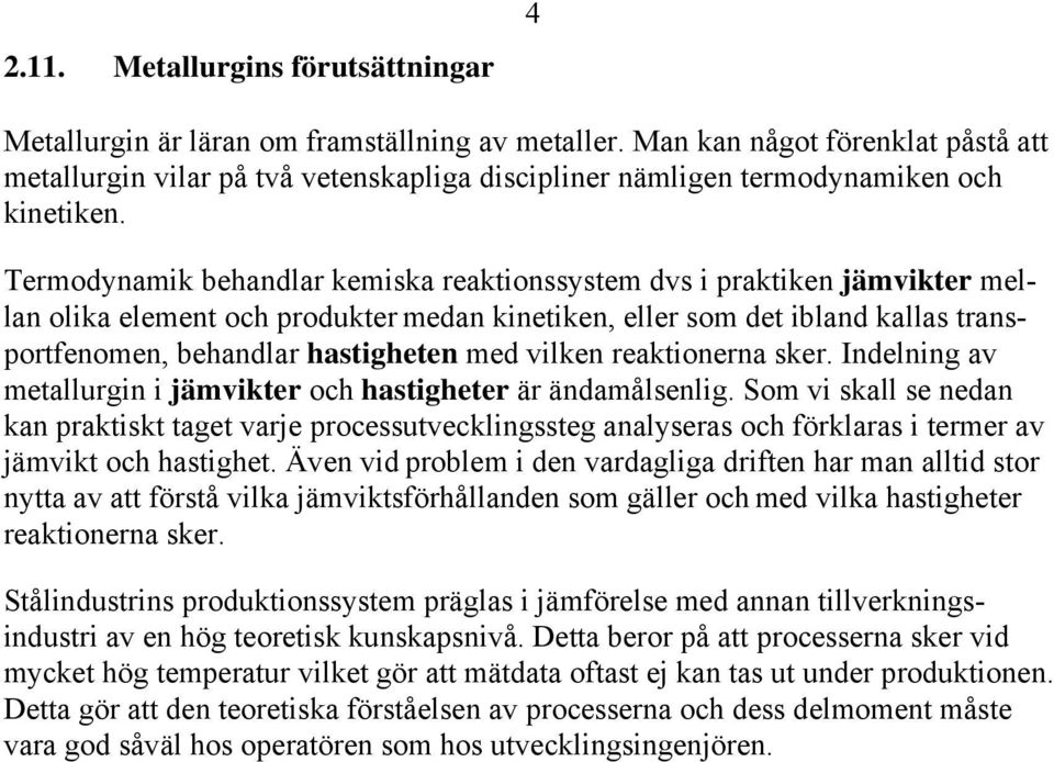 Termodynamik behandlar kemiska reaktionssystem dvs i praktiken jämvikter mellan olika element och produkter medan kinetiken, eller som det ibland kallas transportfenomen, behandlar hastigheten med