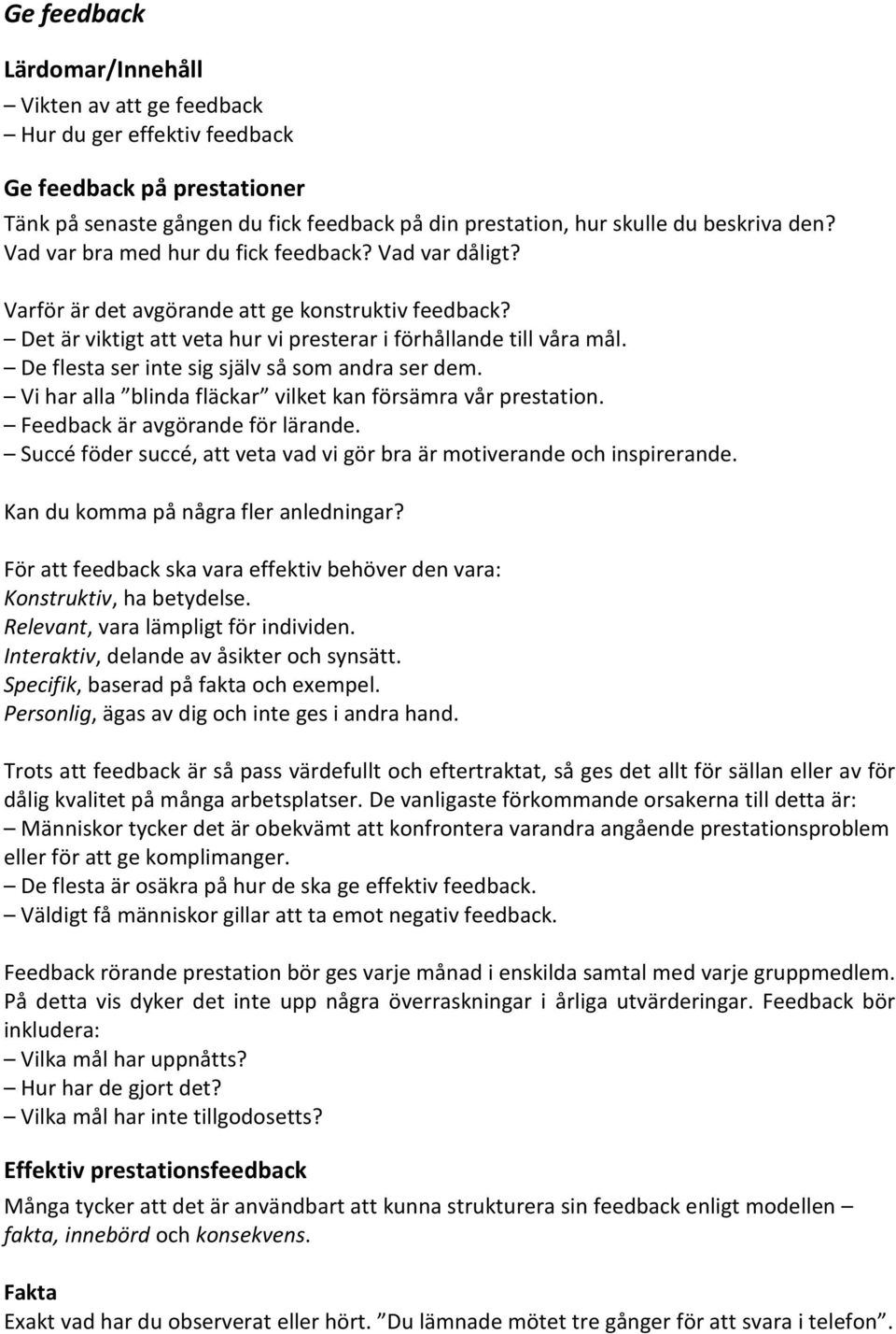 De flesta ser inte sig själv så som andra ser dem. Vi har alla blinda fläckar vilket kan försämra vår prestation. Feedback är avgörande för lärande.