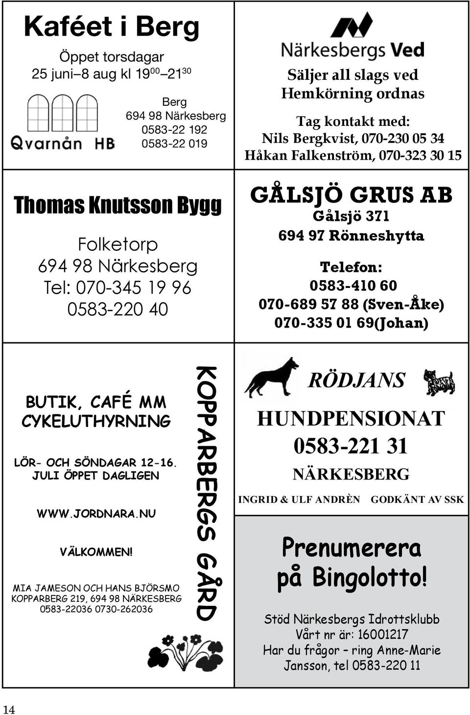 070-335 01 69(Johan) BUTIK, CAFÉ MM CYKELUTHYRNING LÖR- OCH SÖNDAGAR 12-16. JULI ÖPPET DAGLIGEN WWW.JORDNARA.NU VÄLKOMMEN!