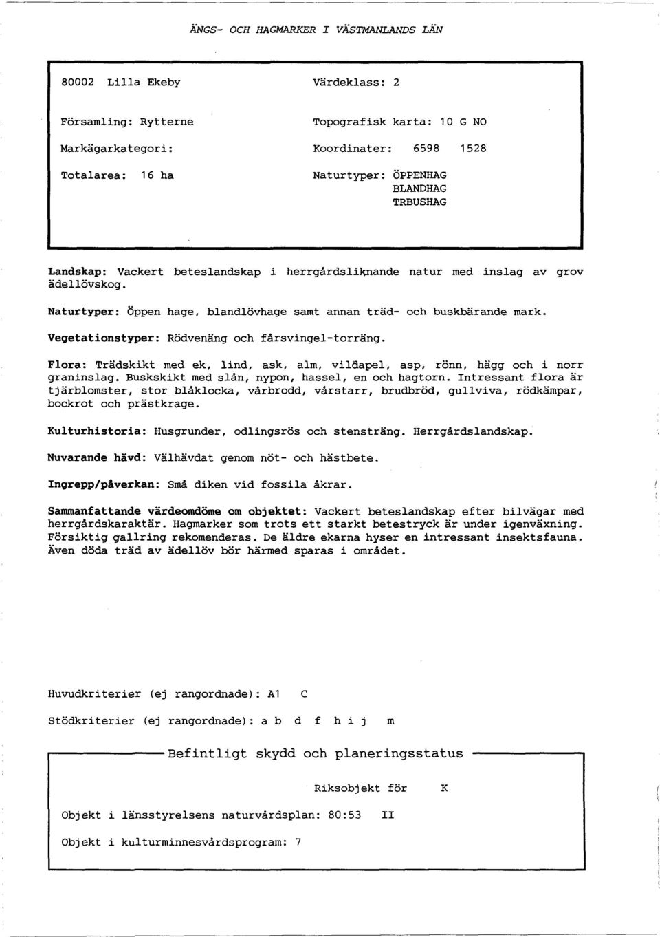 Veqetationstyper: Rödvenäng och fårsvingel-torräng. Flora: Trädskikt med ek, lind, ask, alm, viiöapel, asp, rönn, hägg och i norr graninslag. Buskskikt med slån, nypon, hassel, en och hagtorn.