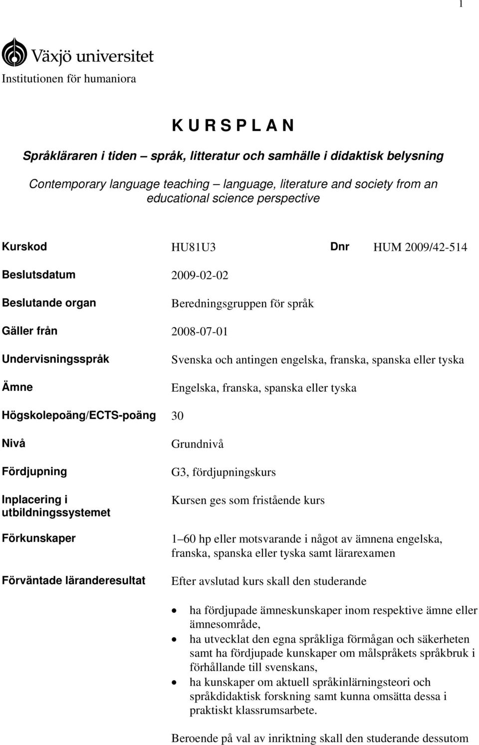 antingen engelska, franska, spanska eller tyska Engelska, franska, spanska eller tyska Högskolepoäng/ECTS-poäng 30 Nivå Fördjupning Inplacering i utbildningssystemet Förkunskaper Förväntade