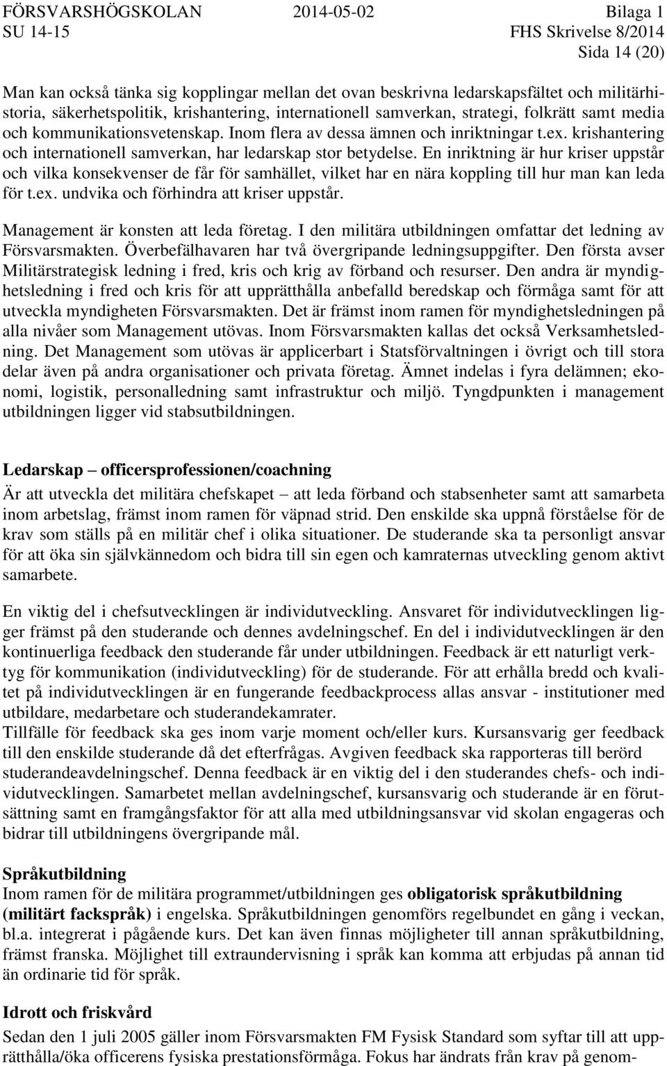 En inriktning är hur kriser uppstår och vilka konsekvenser de får för samhället, vilket har en nära koppling till hur man kan leda för t.ex. undvika och förhindra att kriser uppstår.