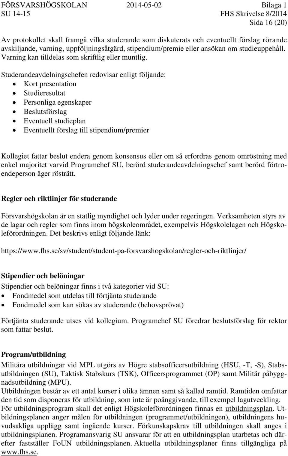 Studerandeavdelningschefen redovisar enligt följande: Kort presentation Studieresultat Personliga egenskaper Beslutsförslag Eventuell studieplan Eventuellt förslag till stipendium/premier Kollegiet