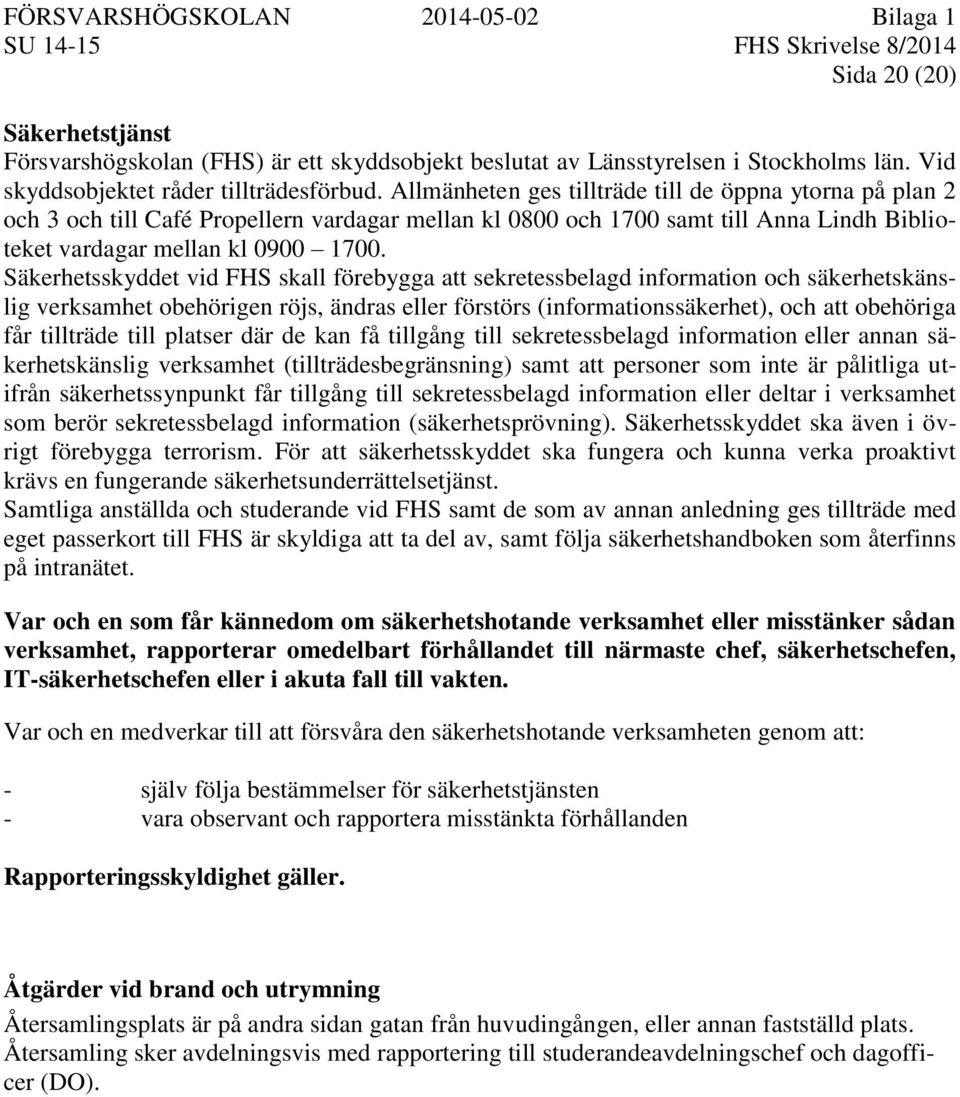 Säkerhetsskyddet vid FHS skall förebygga att sekretessbelagd information och säkerhetskänslig verksamhet obehörigen röjs, ändras eller förstörs (informationssäkerhet), och att obehöriga får tillträde