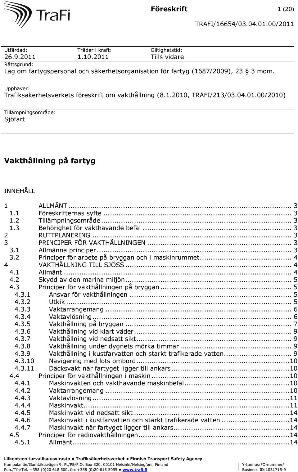 .. 3 1.2 Tillämpningsområde... 3 1.3 Behörighet för vakthavande befäl... 3 2 RUTTPLANERING... 3 3 PRINCIPER FÖR VAKTHÅLLNINGEN... 3 3.1 Allmänna principer... 3 3.2 Principer för arbete på bryggan och i maskinrummet.