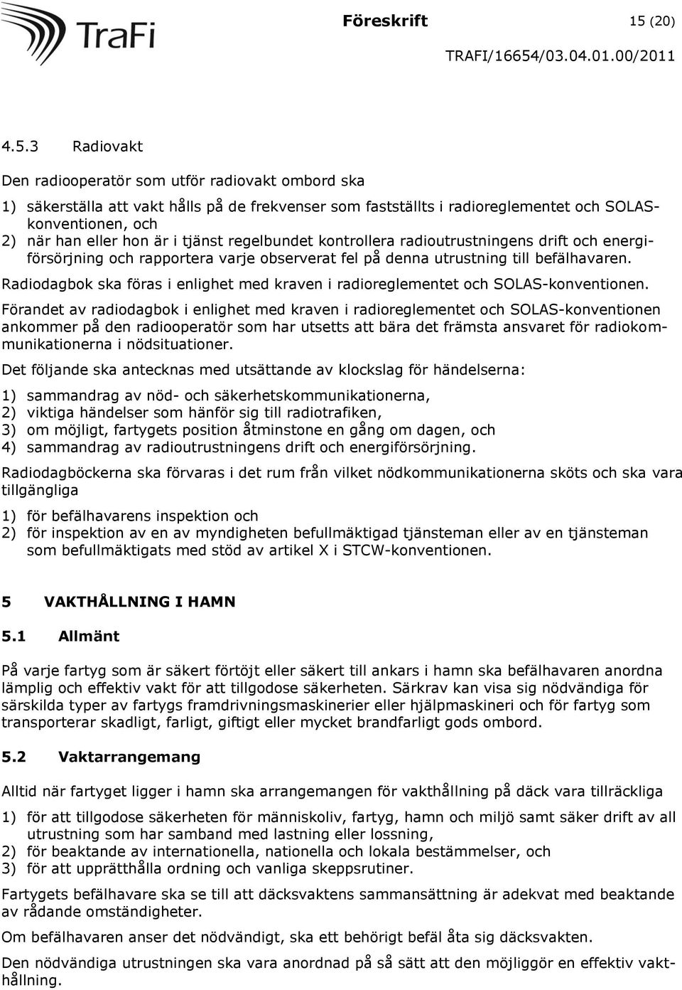 3 Radiovakt Den radiooperatör som utför radiovakt ombord ska 1) säkerställa att vakt hålls på de frekvenser som fastställts i radioreglementet och SOLASkonventionen, och 2) när han eller hon är i