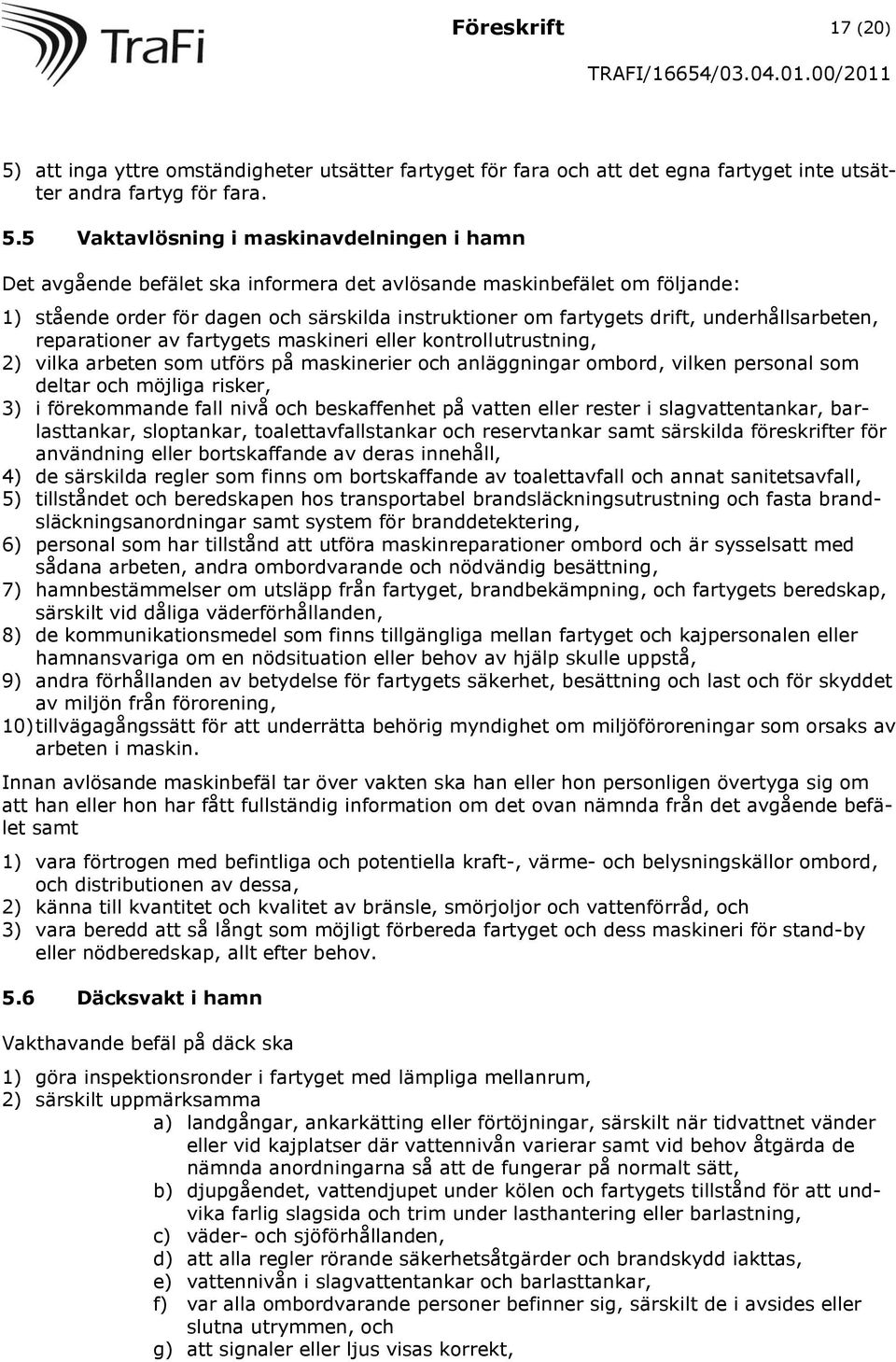 5 Vaktavlösning i maskinavdelningen i hamn Det avgående befälet ska informera det avlösande maskinbefälet om följande: 1) stående order för dagen och särskilda instruktioner om fartygets drift,