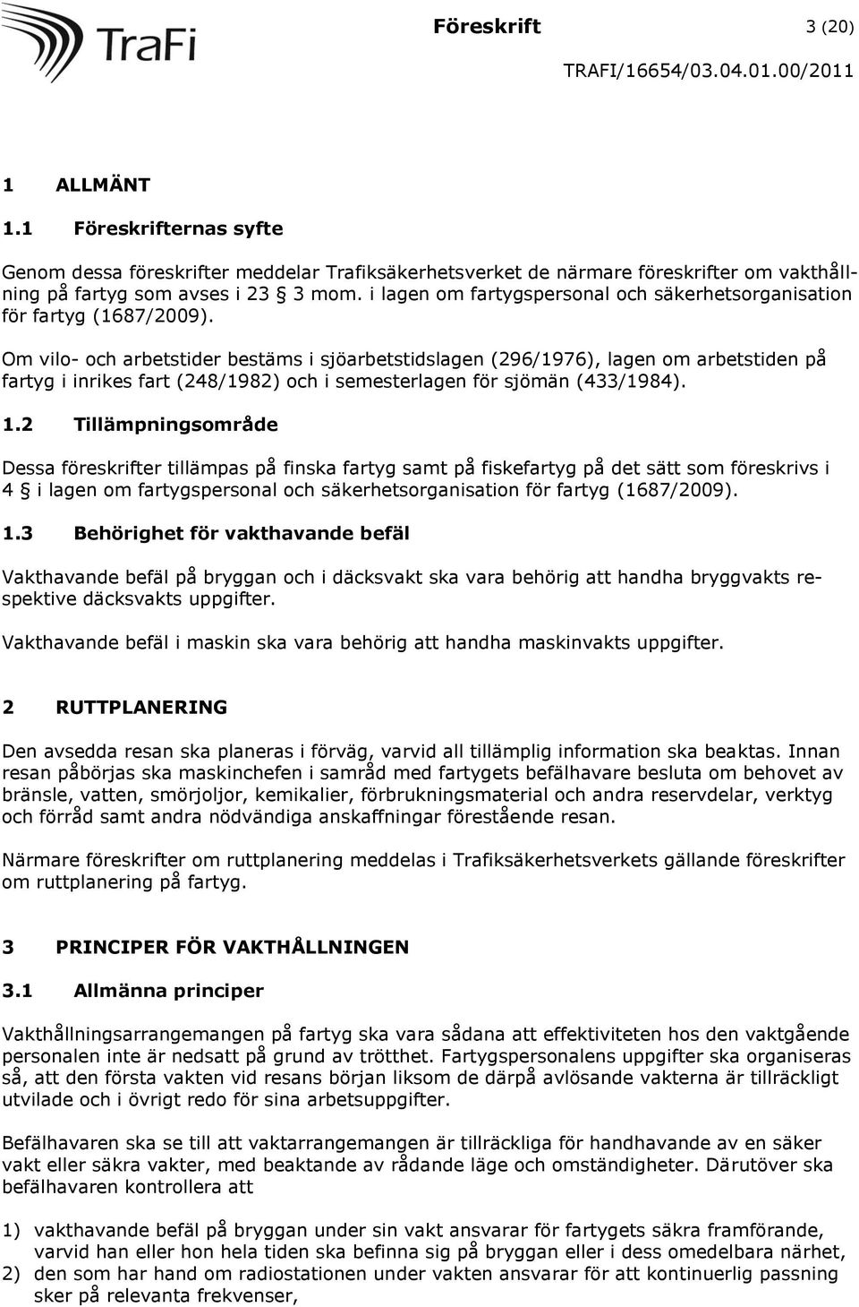 Om vilo- och arbetstider bestäms i sjöarbetstidslagen (296/1976), lagen om arbetstiden på fartyg i inrikes fart (248/1982) och i semesterlagen för sjömän (433/1984). 1.