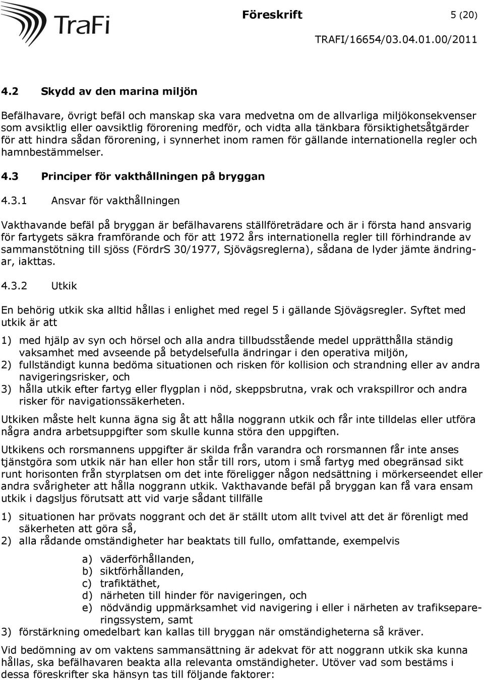 försiktighetsåtgärder för att hindra sådan förorening, i synnerhet inom ramen för gällande internationella regler och hamnbestämmelser. 4.3 