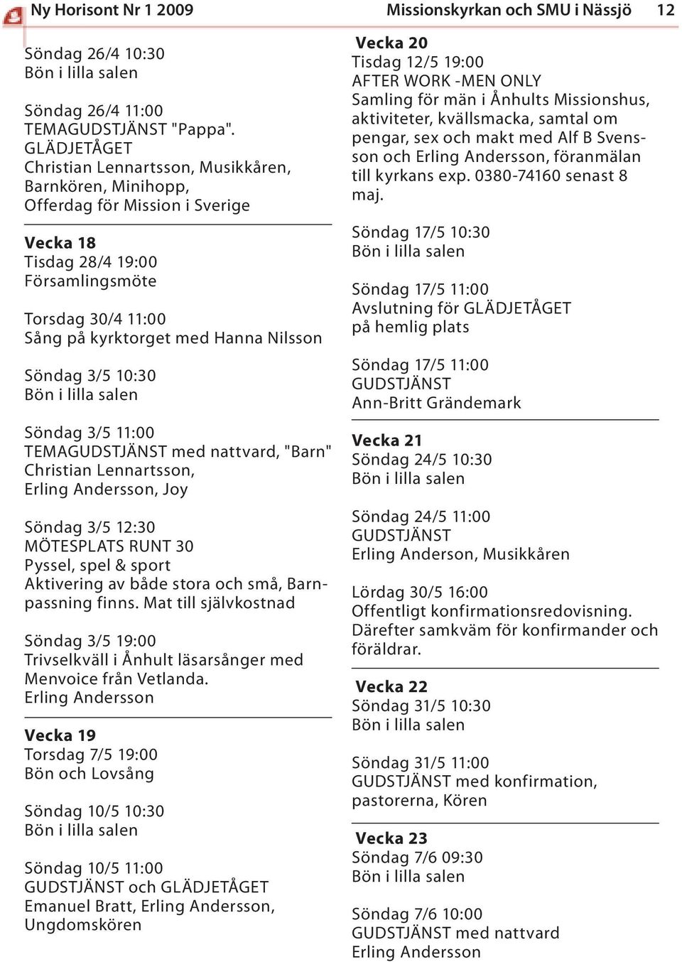 Söndag 3/5 10:30 Söndag 3/5 11:00 TEMAGUDSTJÄNST med nattvard, "Barn" Christian Lennartsson, Erling Andersson, Joy Söndag 3/5 12:30 MÖTESPLATS RUNT 30 Pyssel, spel & sport Aktivering av både stora