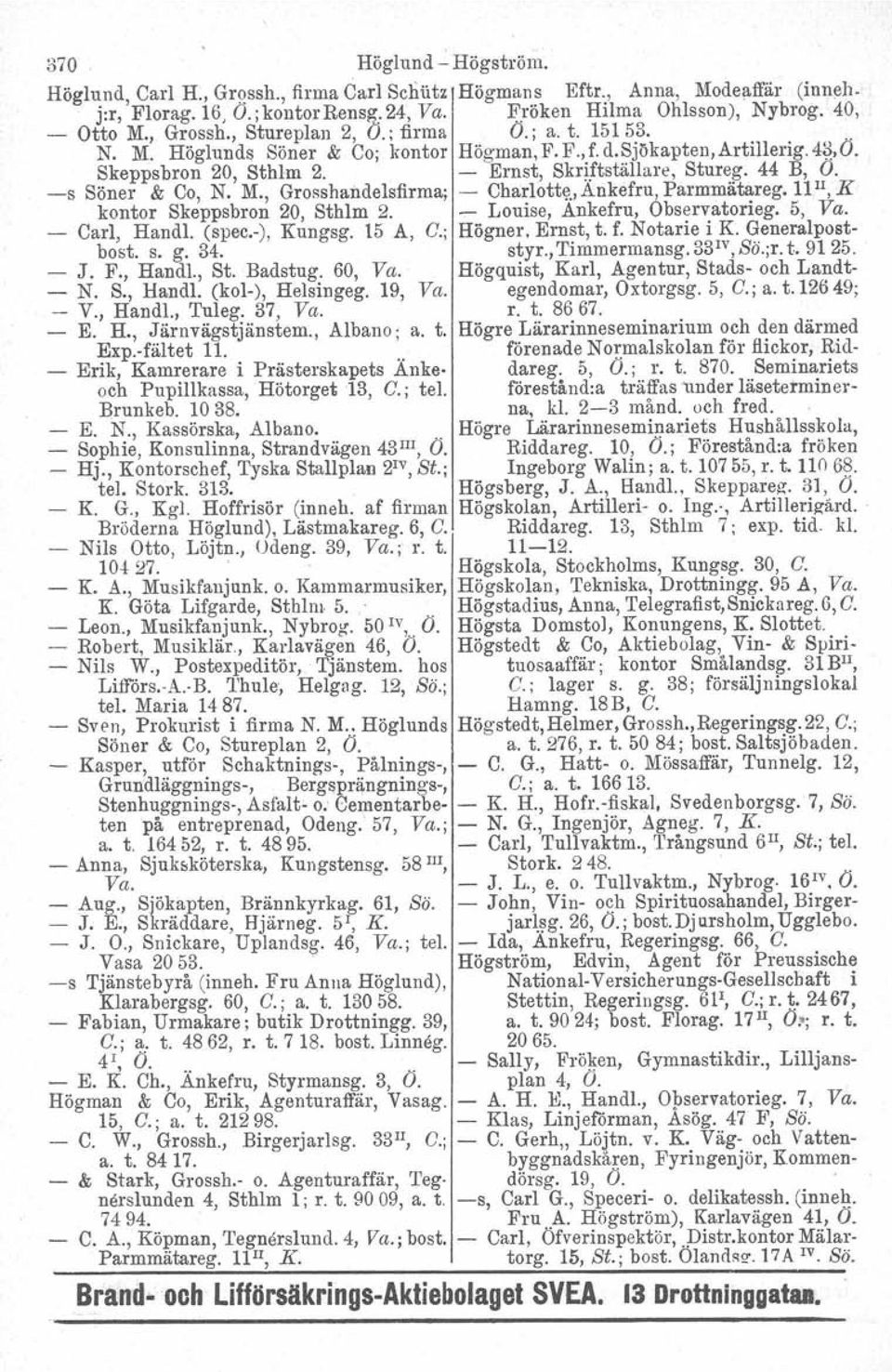 s Söner & Co, N. M., Grosshandelsfirma; Charlotte, Ankefru, Parmmätareg. Ll ", K kontor Skeppsbron 20, Sthlm 2. Louise, Ankefru, Observatorieg. 5, Va. Carl, Handl. (spec,), Kungsg. 15 A, C.; Högner.