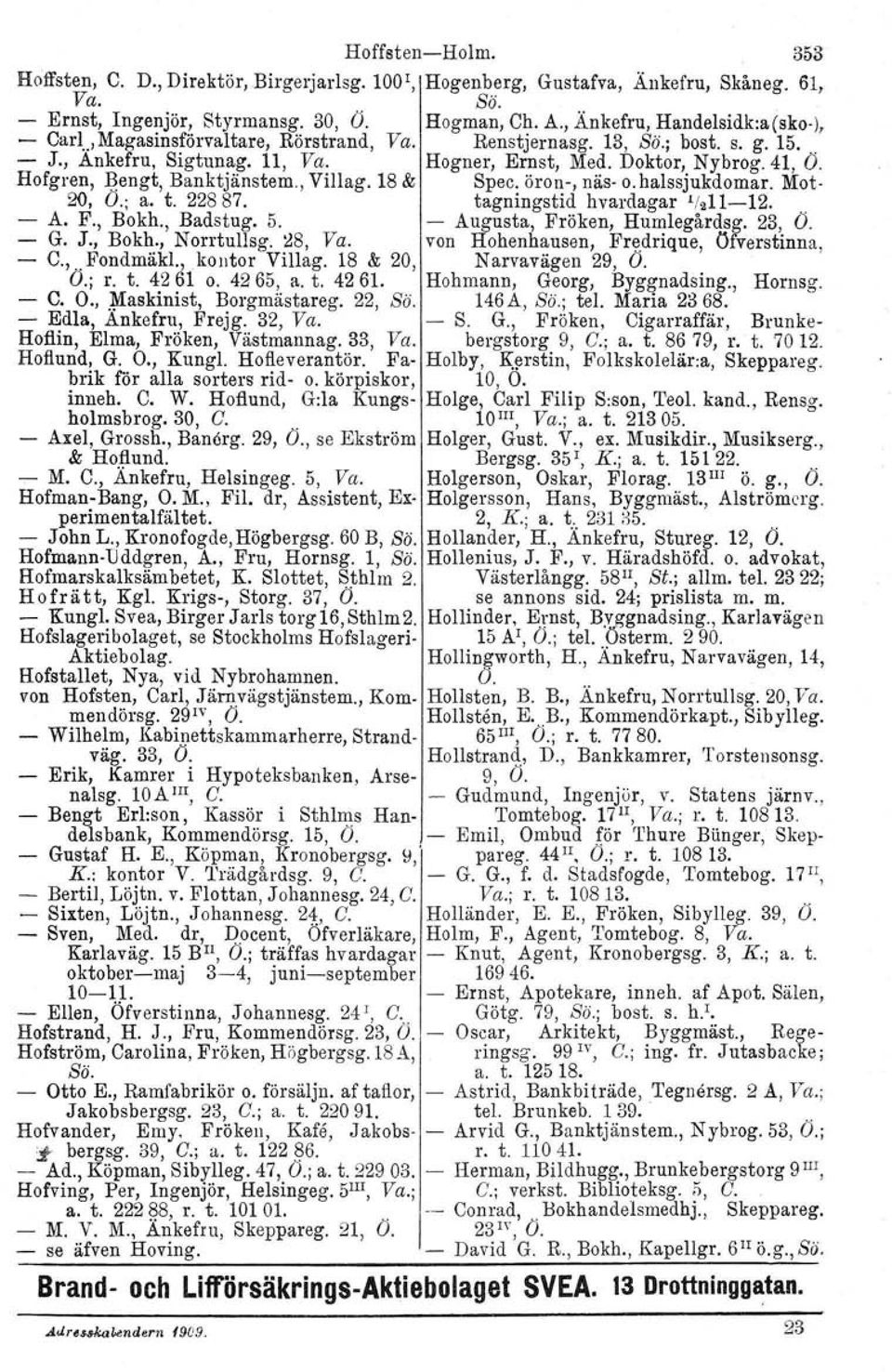 18 & Spec. öron, näs o.halssjukdomar. Mot 20, O.; a. t. 22887. tagningstid livardagar '/21112. A. F., Bokh., Badstug. 5. Augusta, Fröken, Humlegårdsg. 23, Ö. G. J., Bokh., Norrtullsg. l!8, Va.