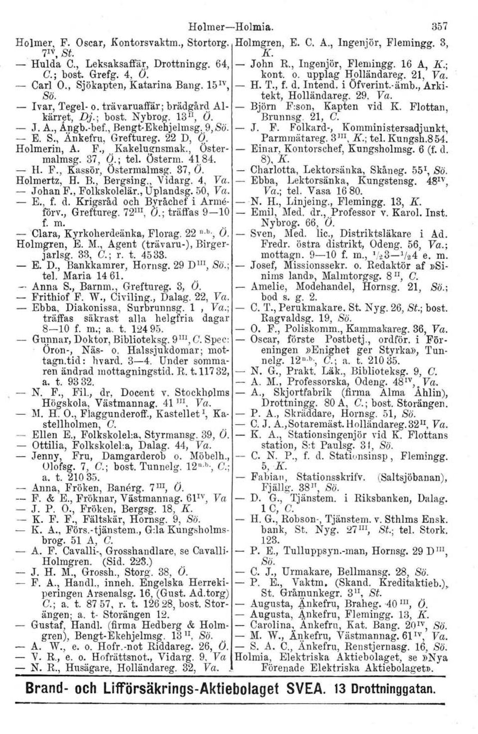 trävaruaffär; brädgård Al Björn F:son, Kapten vid K. Flottan, kärret, Dj.; bost. Nybrog. 13 II, O. Brunnsg. 21, G. J. A., A.~gb. bef., BengtEkehjelmsg t 9,Sö. J. F. Folkard, Komministersadjunkt, E. S.