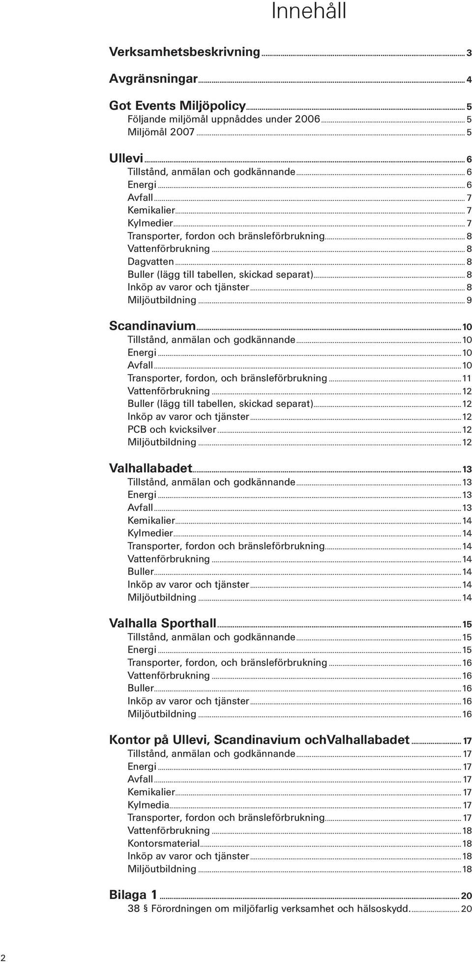 .. 8 Inköp av varor och tjänster... 8 Miljöutbildning... 9 Scandinavium...10 Tillstånd, anmälan och godkännande...10 Energi...10 Avfall...10 Transporter, fordon, och bränsleförbrukning.