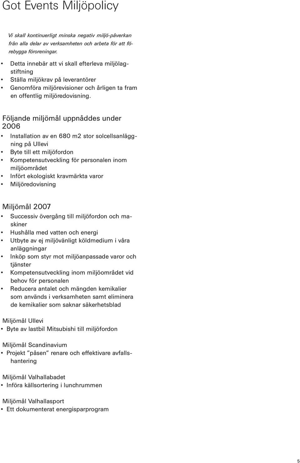 Följande miljömål uppnåddes under 2006 Installation av en 680 m2 stor solcellsanläggning på Ullevi Byte till ett miljöfordon Kompetensutveckling för personalen inom miljöområdet Infört ekologiskt