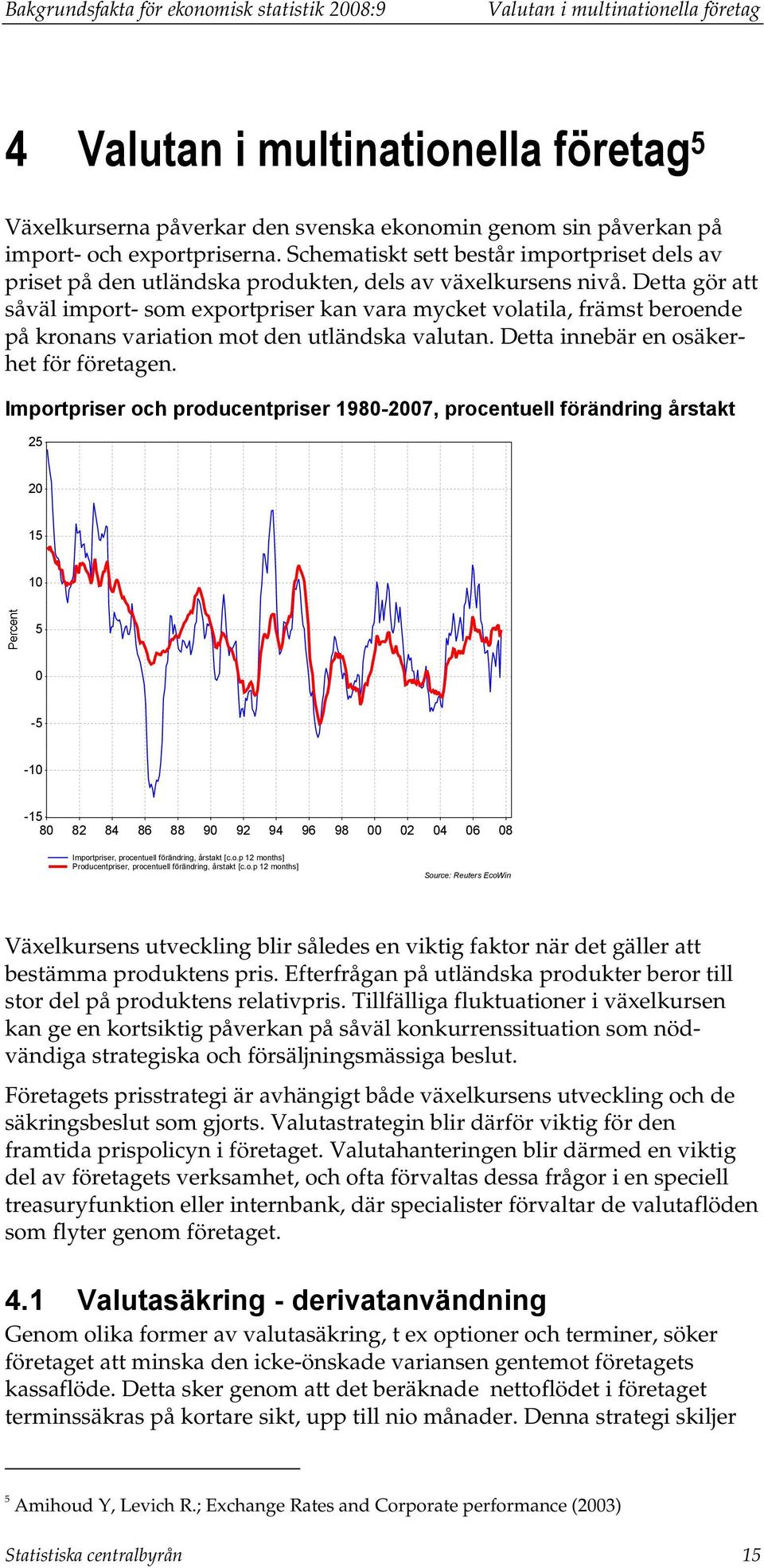 Detta gör att såväl import- som exportpriser kan vara mycket volatila, främst beroende på kronans variation mot den utländska valutan. Detta innebär en osäkerhet för företagen.