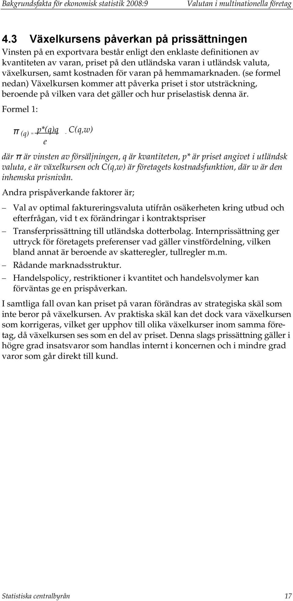 kostnaden för varan på hemmamarknaden. (se formel nedan) Växelkursen kommer att påverka priset i stor utsträckning, beroende på vilken vara det gäller och hur priselastisk denna är.