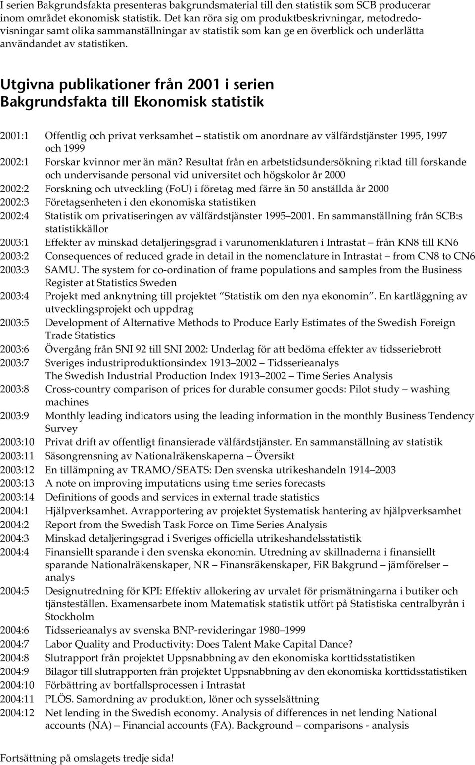 Utgivna publikationer från 2001 i serien Bakgrundsfakta till Ekonomisk statistik 2001:1 Offentlig och privat verksamhet statistik om anordnare av välfärdstjänster 1995, 1997 och 1999 2002:1 Forskar