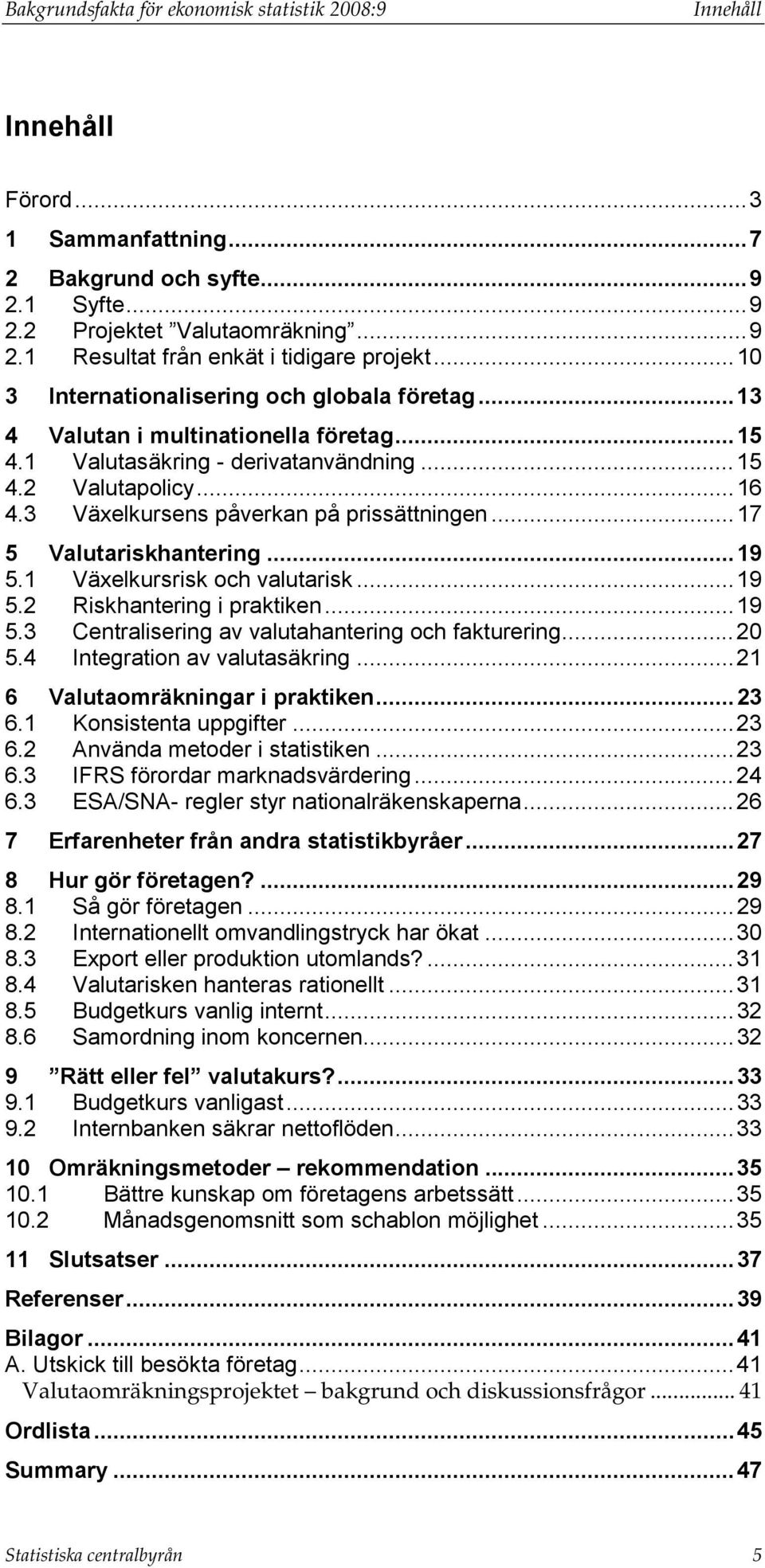 3 Växelkursens påverkan på prissättningen...17 5 Valutariskhantering...19 5.1 Växelkursrisk och valutarisk...19 5.2 Riskhantering i praktiken...19 5.3 Centralisering av valutahantering och fakturering.