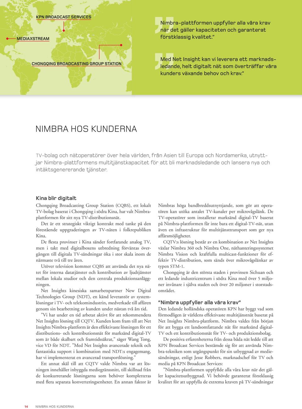 NIMBRA HOS KUNDErna TV-bolag och nätoperatörer över hela världen, från Asien till Europa och Nordamerika, utnyttjar Nimbra-plattformens multitjänstkapacitet för att bli marknadsledande och lansera