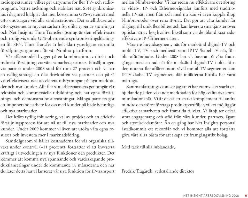 Det satellitbaserade GPS-systemet är mycket sårbart för olika typer av störningar och Net Insights Time Transfer-lösning är den effektivaste och troligtvis enda GPS-oberoende synkroniseringslösningen