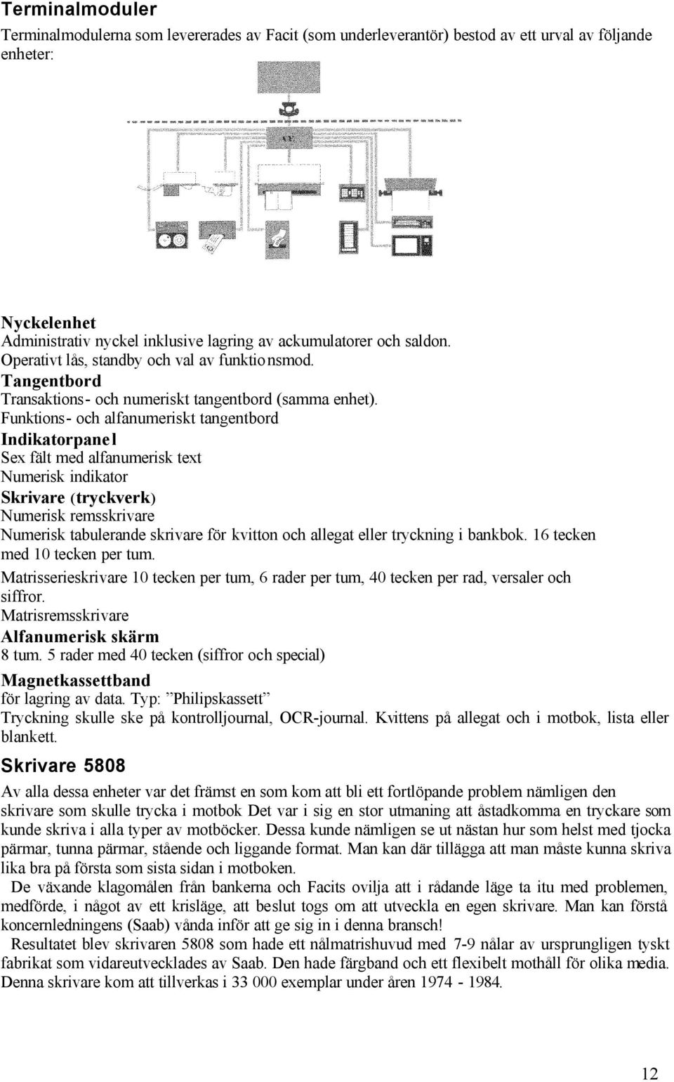 Funktions- och alfanumeriskt tangentbord Indikatorpanel Sex fält med alfanumerisk text Numerisk indikator Skrivare (tryckverk) Numerisk remsskrivare Numerisk tabulerande skrivare för kvitton och