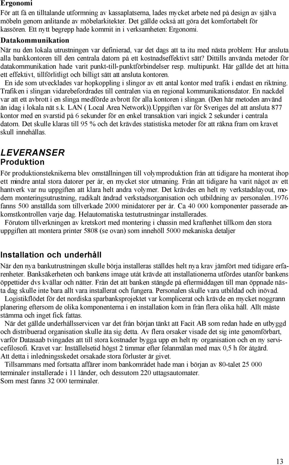 Datakommunikation När nu den lokala utrustningen var definierad, var det dags att ta itu med nästa problem: Hur ansluta alla bankkontoren till den centrala datorn på ett kostnadseffektivt sätt?