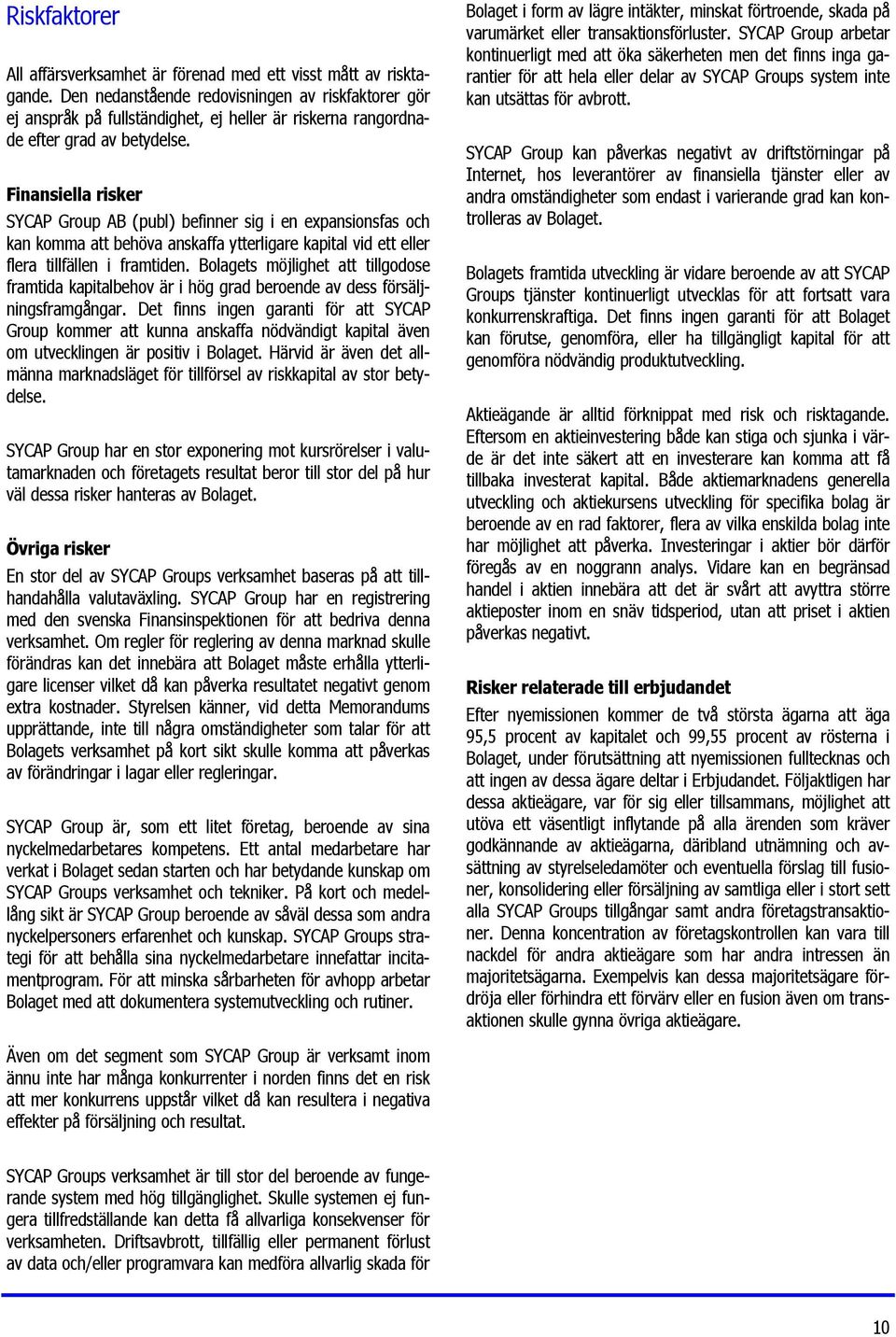 Finansiella risker SYCAP Group AB (publ) befinner sig i en expansionsfas och kan komma att behöva anskaffa ytterligare kapital vid ett eller flera tillfällen i framtiden.