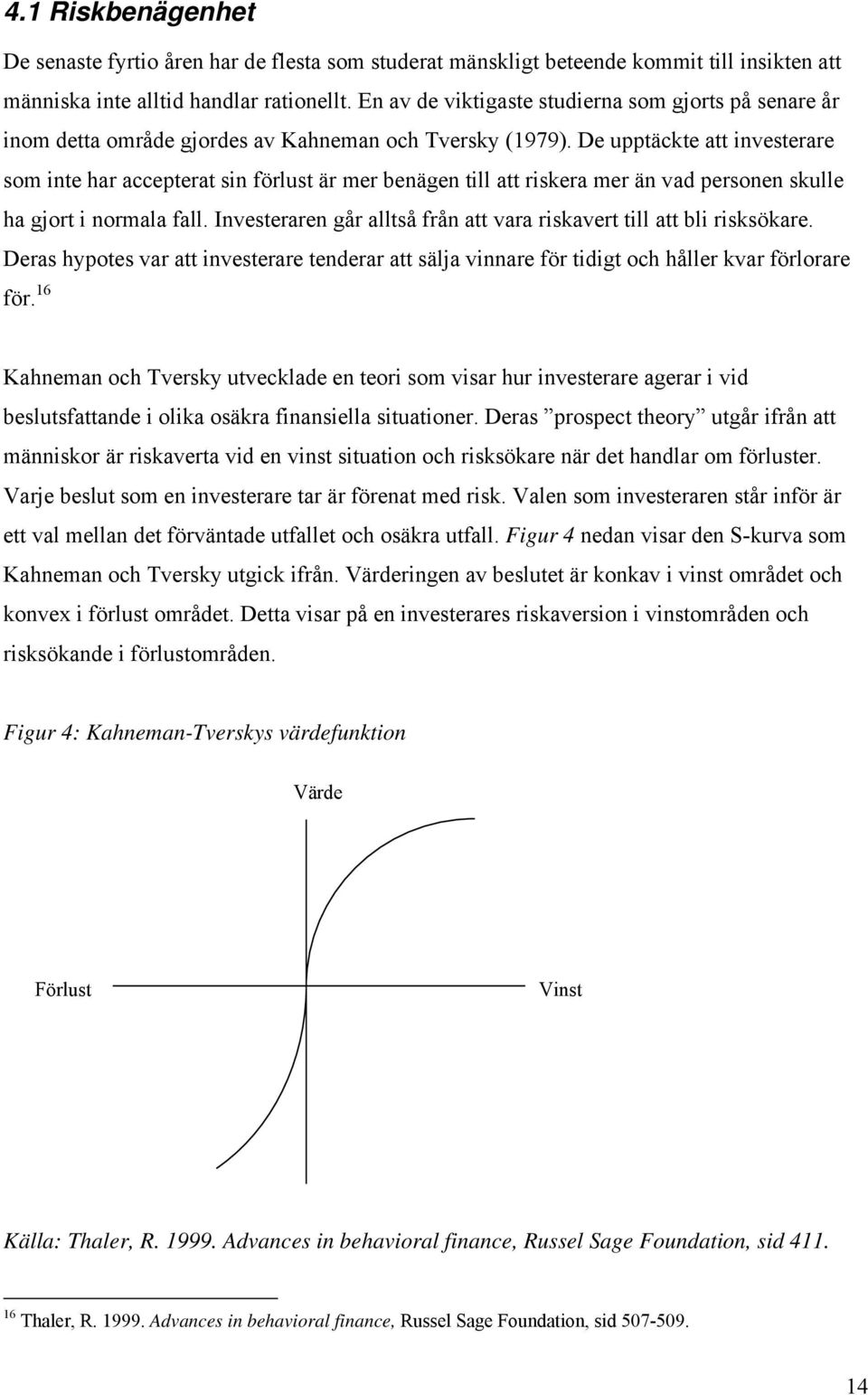 De upptäckte att investerare som inte har accepterat sin förlust är mer benägen till att riskera mer än vad personen skulle ha gjort i normala fall.