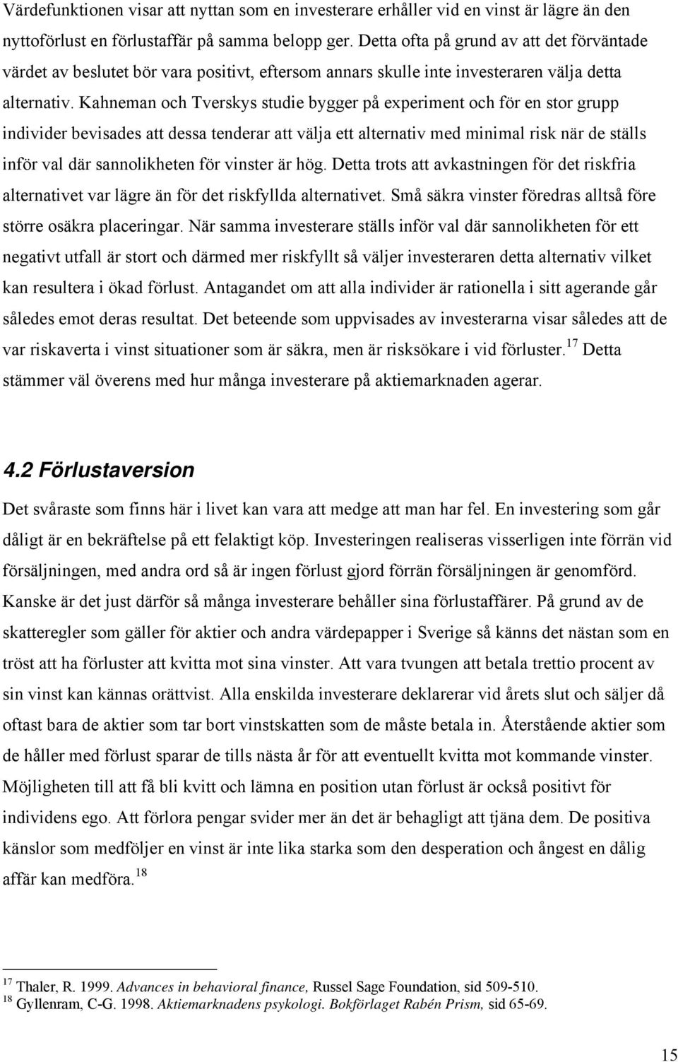 Kahneman och Tverskys studie bygger på experiment och för en stor grupp individer bevisades att dessa tenderar att välja ett alternativ med minimal risk när de ställs inför val där sannolikheten för