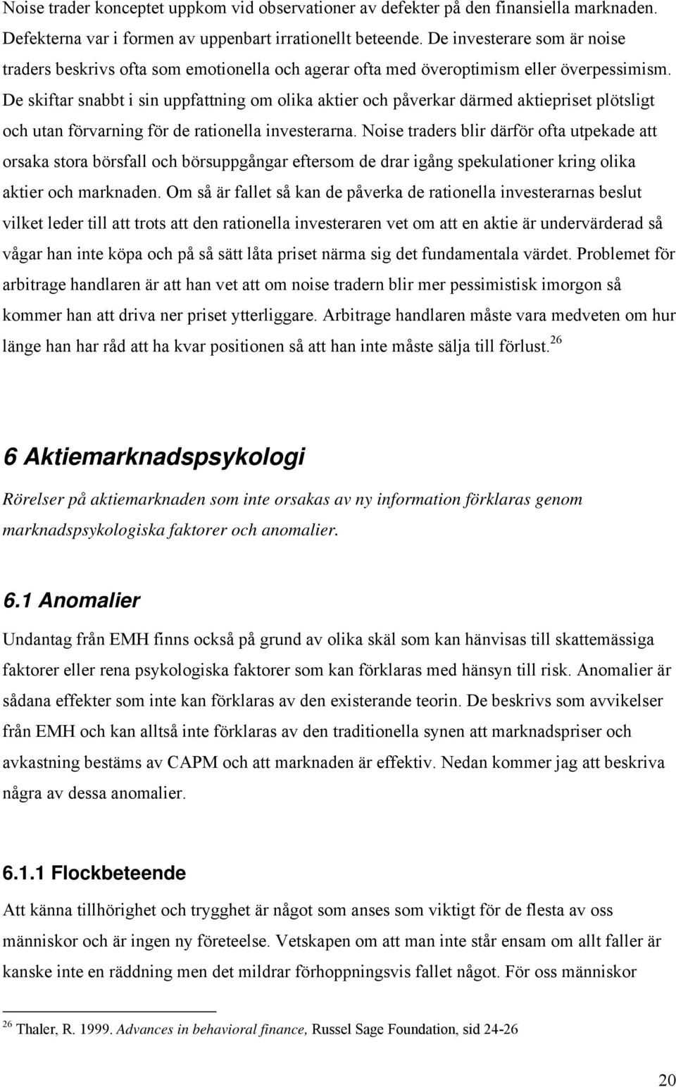 De skiftar snabbt i sin uppfattning om olika aktier och påverkar därmed aktiepriset plötsligt och utan förvarning för de rationella investerarna.