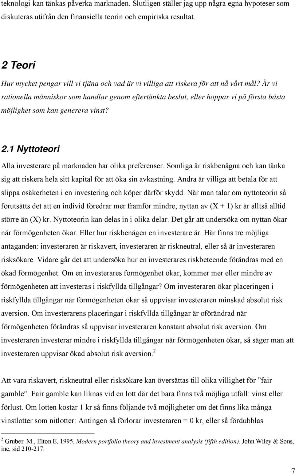 Är vi rationella människor som handlar genom eftertänkta beslut, eller hoppar vi på första bästa möjlighet som kan generera vinst? 2.1 Nyttoteori Alla investerare på marknaden har olika preferenser.