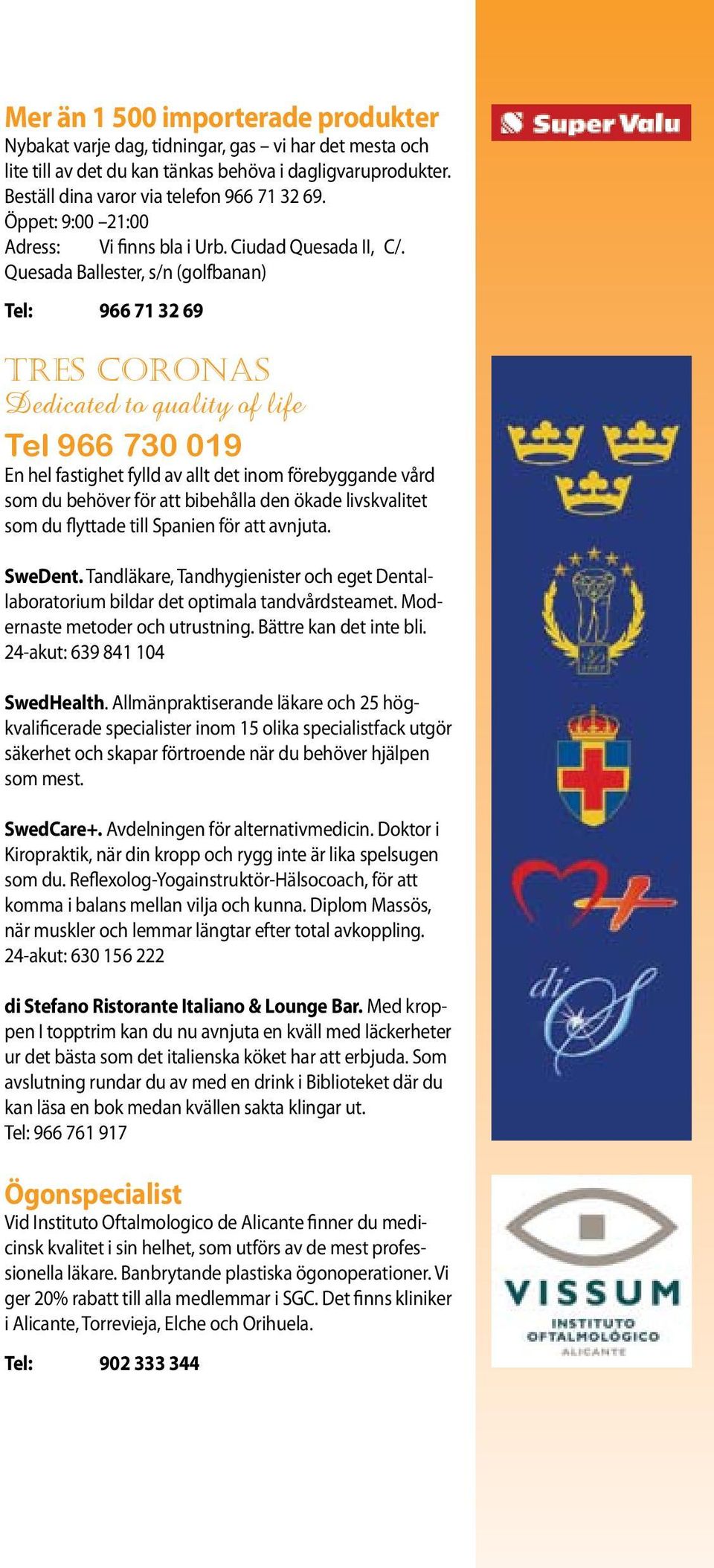 Quesada Ballester, s/n (golfbanan) Tel: 966 71 32 69 Tres coronas Dedicated to quality of life Tel 966 730 019 En hel fastighet fylld av allt det inom förebyggande vård som du behöver för att