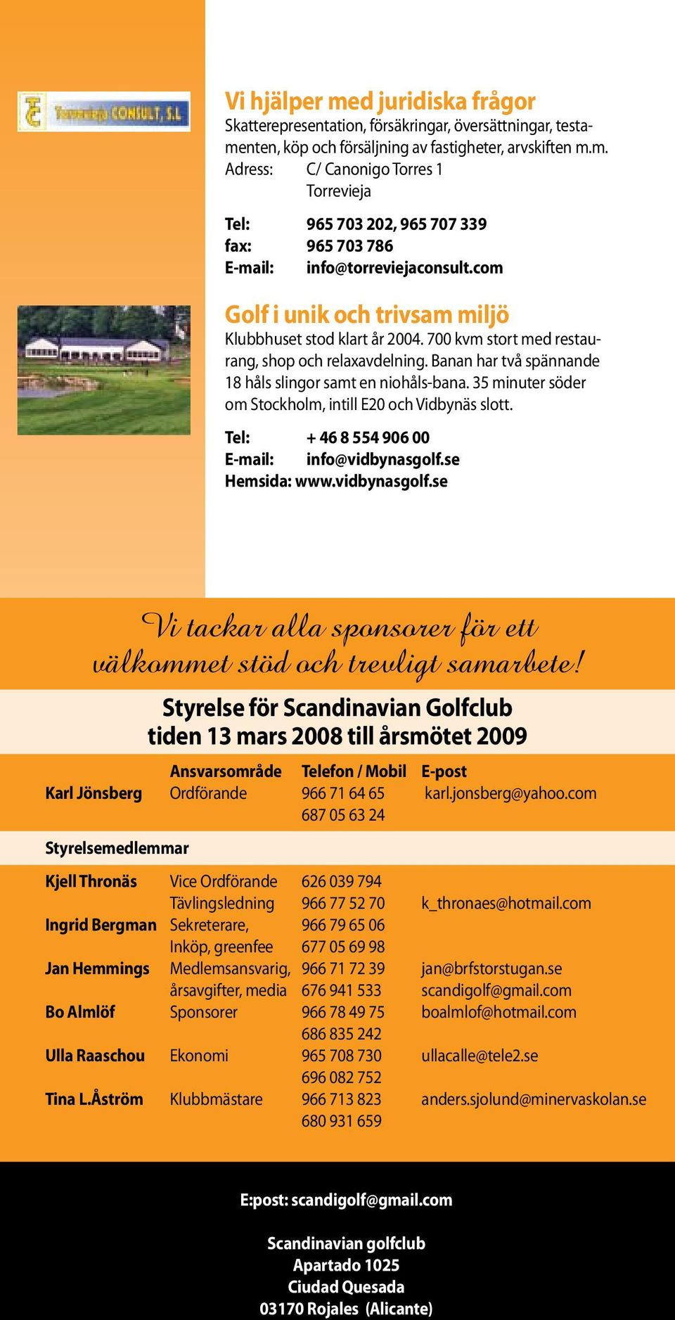 35 minuter söder om Stockholm, intill E20 och Vidbynäs slott. Tel: + 46 8 554 906 00 E-mail: info@vidbynasgolf.se Hemsida: www.vidbynasgolf.se Vi tackar alla sponsorer för ett välkommet stöd och trevligt samarbete!