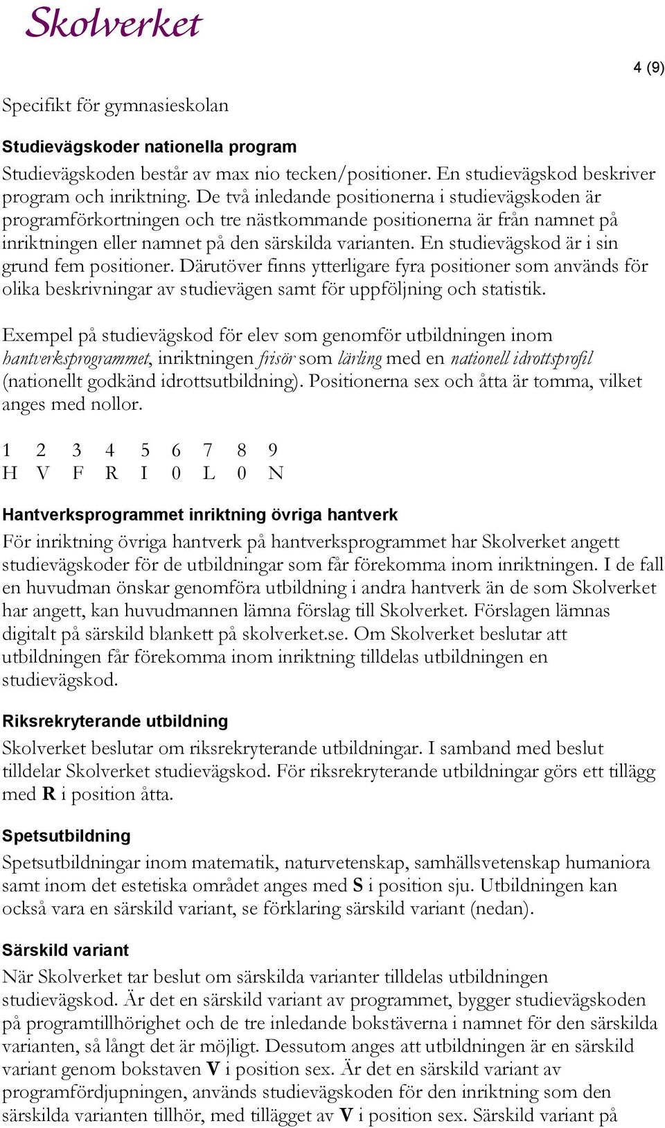 En studievägskod är i sin grund fem positioner. Därutöver finns ytterligare fyra positioner som används för olika beskrivningar av studievägen samt för uppföljning och statistik.