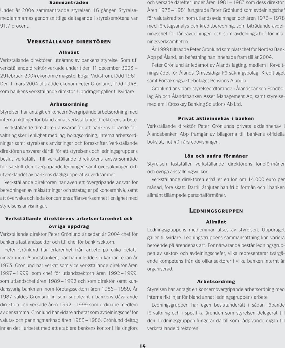 verkställande direktör verkade under tiden 11 december 2003 29 februari 2004 ekonomie magister Edgar Vickström, född 1961.