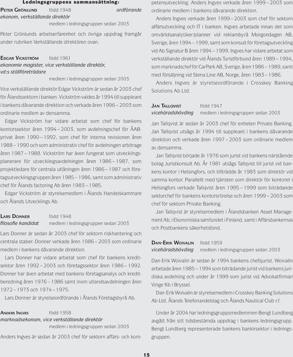 EDGAR VICKSTRÖM född 1961 ekonomie magister, vice verkställande direktör, vd:s ställföreträdare medlem i ledningsgruppen sedan 2003 Vice verkställande direktör Edgar Vickström är sedan år 2003 chef