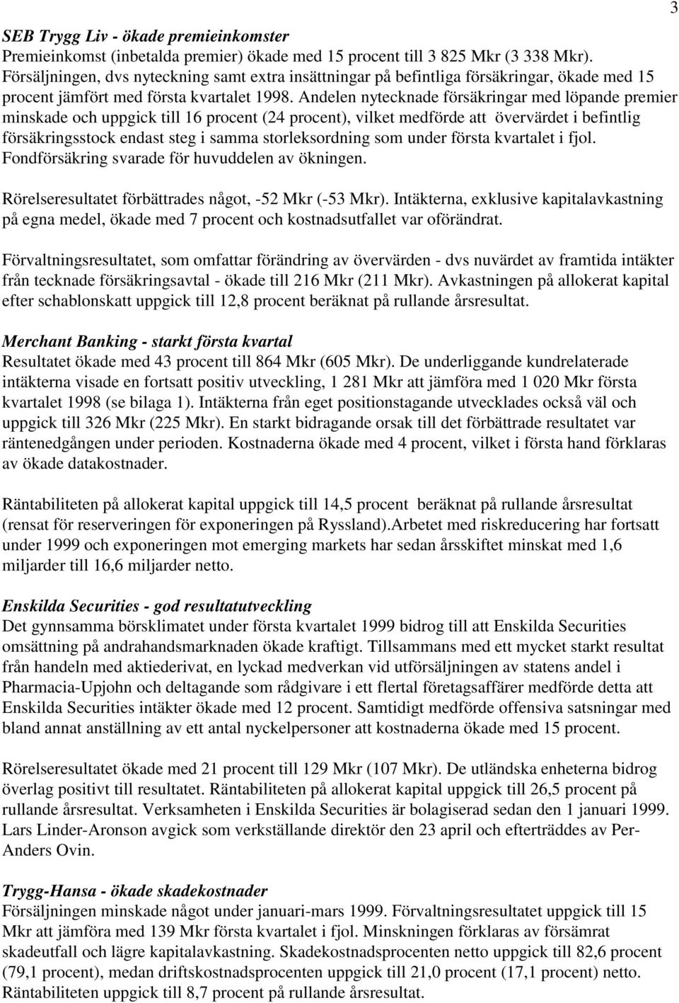 Andelen nytecknade försäkringar med löpande premier minskade och uppgick till 16 procent (24 procent), vilket medförde att övervärdet i befintlig försäkringsstock endast steg i samma storleksordning