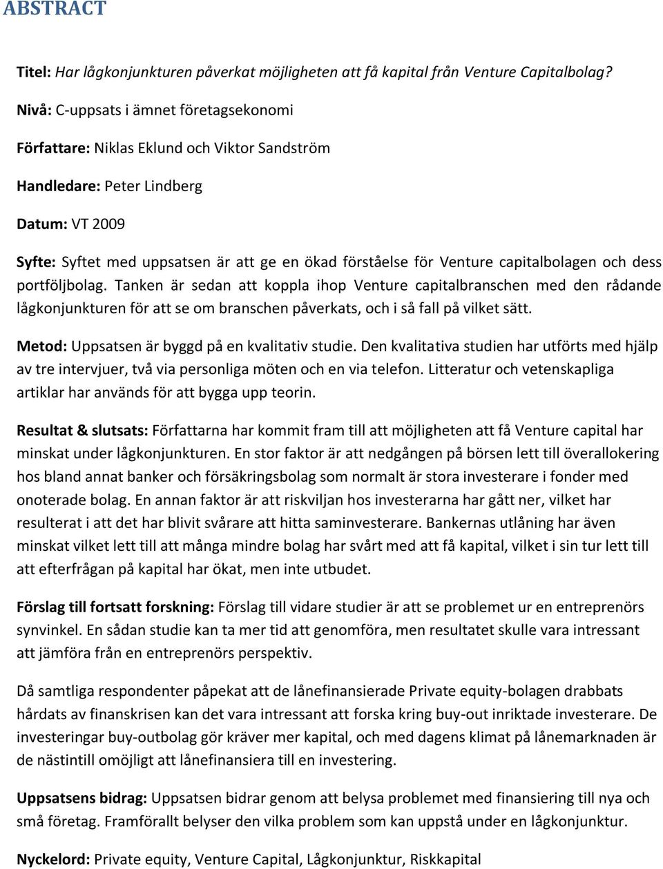 capitalbolagen och dess portföljbolag. Tanken är sedan att koppla ihop Venture capitalbranschen med den rådande lågkonjunkturen för att se om branschen påverkats, och i så fall på vilket sätt.