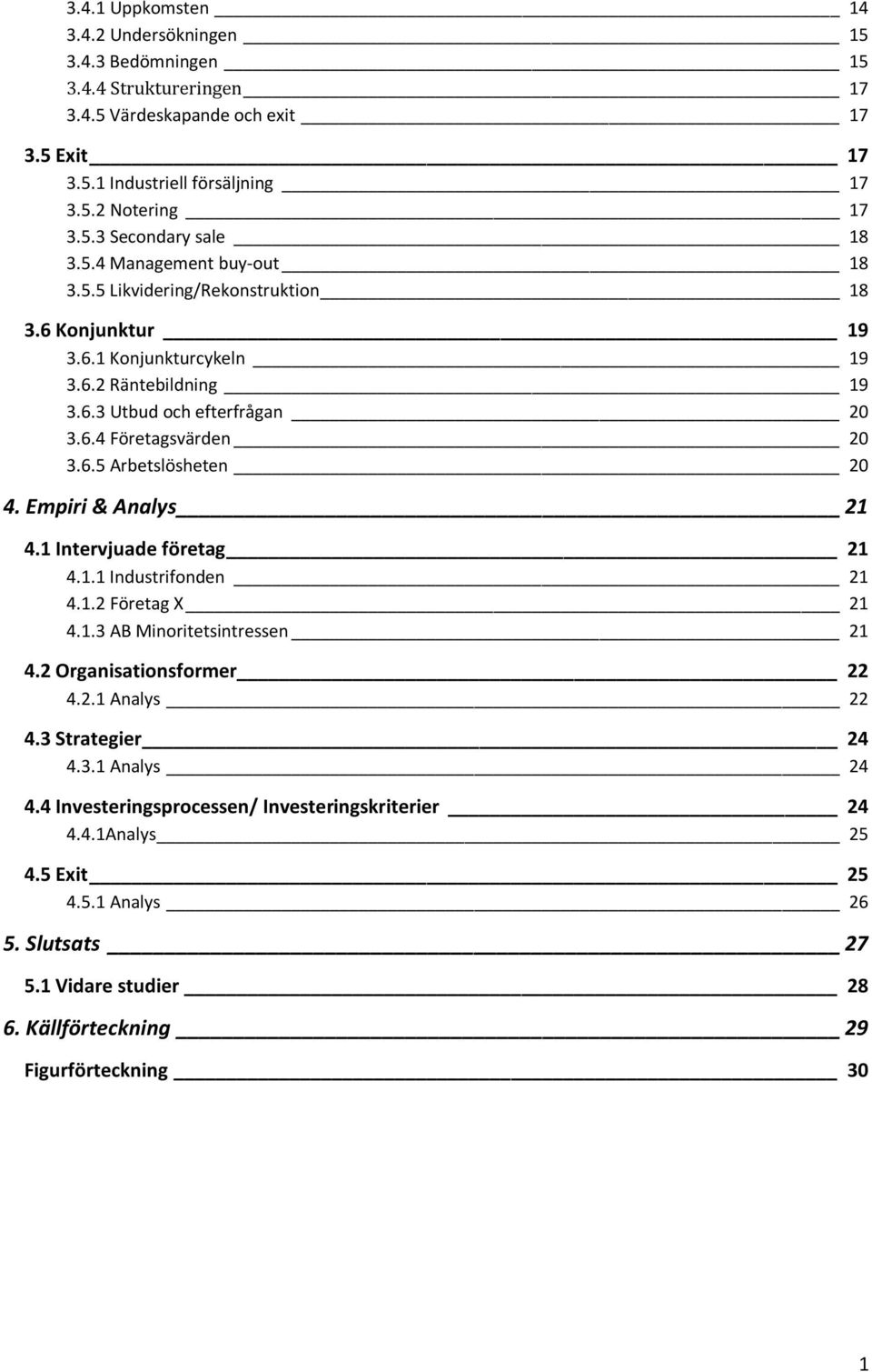 Empiri & Analys 21 4.1 Intervjuade företag 21 4.1.1 Industrifonden 21 4.1.2 Företag X 21 4.1.3 AB Minoritetsintressen 21 4.2 Organisationsformer 22 4.2.1 Analys 22 4.3 Strategier 24 4.3.1 Analys 24 4.