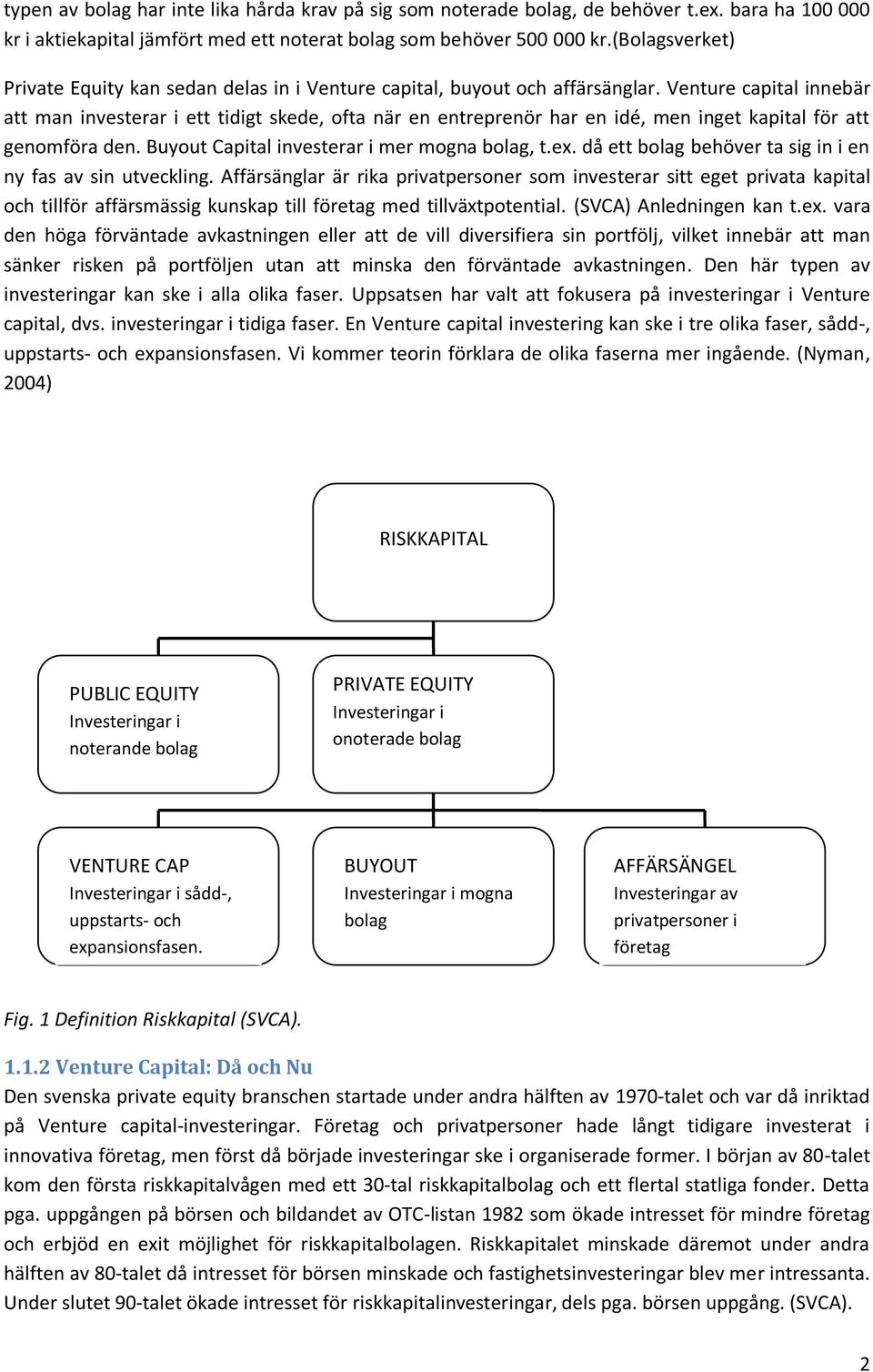 Venture capital innebär att man investerar i ett tidigt skede, ofta när en entreprenör har en idé, men inget kapital för att genomföra den. Buyout Capital investerar i mer mogna bolag, t.ex.