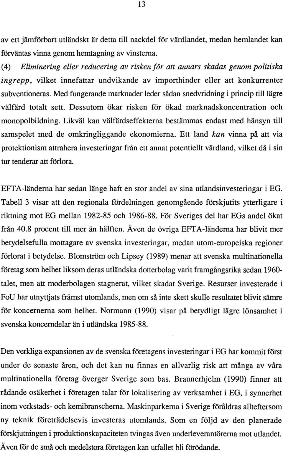 Med fungerande marknader leder sådan snedvridning i princip till lägre välfärd totalt sett. Dessutom ökar risken för ökad marknadskoncentration och monopolbildning.