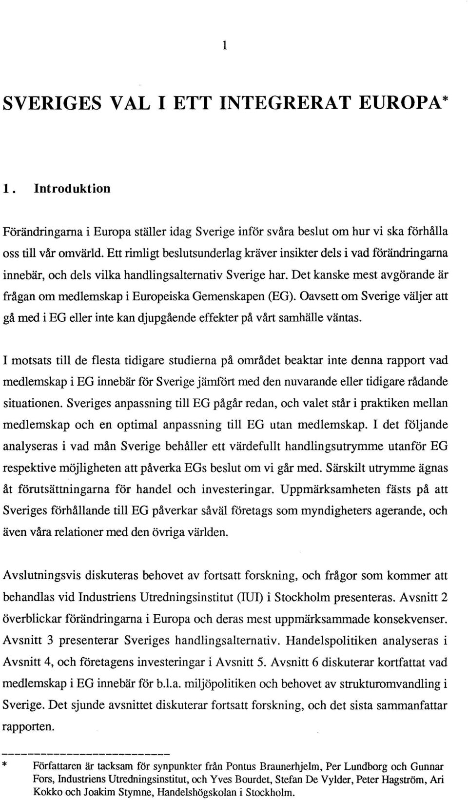 Det kanske mest avgörande är frågan om medlemskap i Europeiska Gemenskapen (EG). Oavsett om Sverige väljer att gå med i EG eller inte kan djupgående effekter på vårt samhälle väntas.