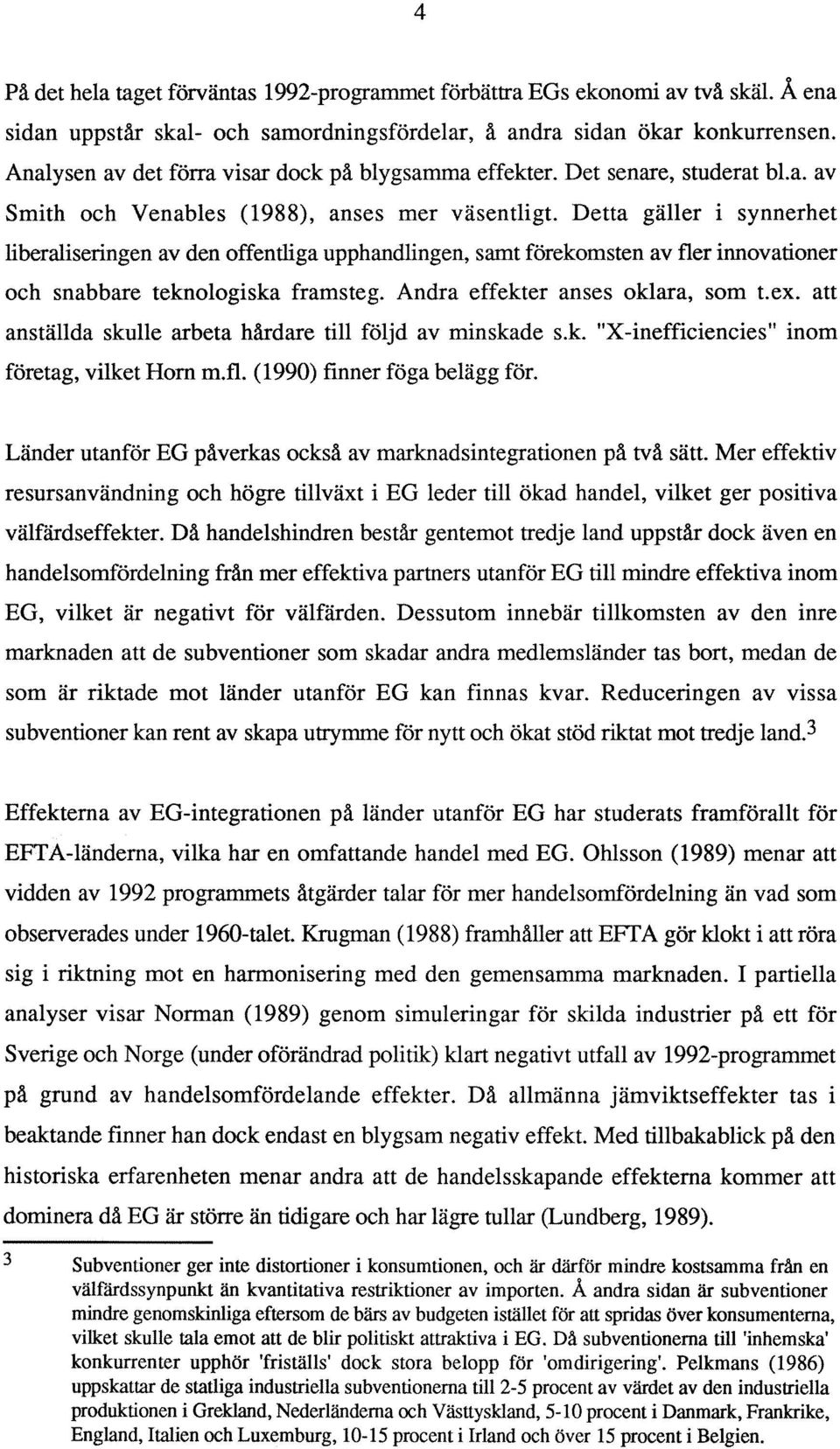 Detta gäller i synnerhet liberaliseringen av den offentliga upphandlingen, samt förekomsten av fler innovationer och snabbare teknologiska framsteg. Andra effekter anses oklara, som t.ex.