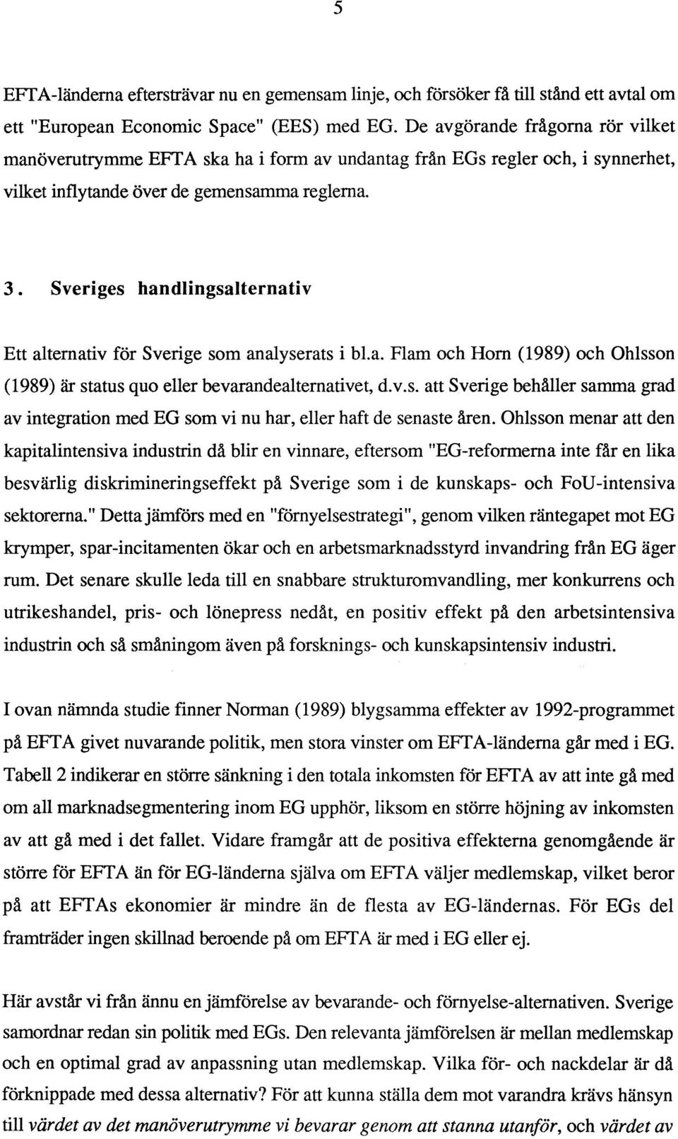 Sveriges handlingsalternativ Ett alternativ för Sverige som analyserats i b1.a. Flam och Horn (1989) och Ohlsson (1989) är status quo eller bevarandealternativet, d.v.s. att Sverige behåller samma grad av integration med EG som vi nu har, eller haft de senaste åren.