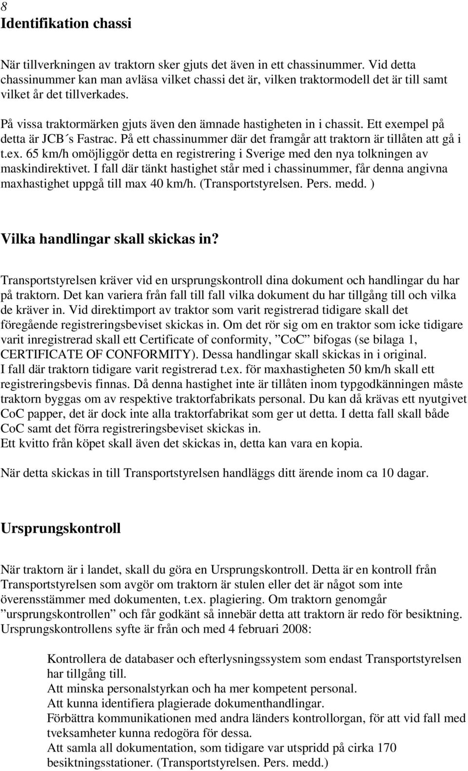 Ett exempel på detta är JCB s Fastrac. På ett chassinummer där det framgår att traktorn är tillåten att gå i t.ex. 65 km/h omöjliggör detta en registrering i Sverige med den nya tolkningen av maskindirektivet.